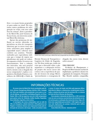 indústria e infraestrutura           15




                                                                                                     imagem: Metrô Rio informa – Setembro/2010
fície e os atuais foram projetados
só para andar no túnel. Por isso,
temos tantos problemas de refri-
geração no verão, com esse calor
fora do comum”, disse o presiden-
te do Metrô Rio, José Gustavo de
Souza Costa, em entrevista ao Jor-
nal Metrô Rio Informa.
     Apesar das promessas de me-
lhoria no serviço oferecido, es-
pecialistas na área de transporte
advertem que os novos trens não
serão suficientes para ampliar a
capacidade atual e oferecer mais
conforto aos usuários. “Estudos
realizados por especialistas indi-           interior dos novos carros que o Metrô Rio está comprando de uma fábrica chinesa.
cam que o tempo de espera nas
plataformas não pode ser reduzi-             Divisão Técnica de Transportes e                 chegada dos novos trens deverá
do enquanto a linha 1A estiver em            Logística do Clube de Engenha-                   sofrer atrasos”.
funcionamento. Sem a redução                 ria. Ele disse ainda que, tendo em
dos intervalos, não será possível            vista que a discussão sobre o pla-               LINHA CONGELADA?
aumentar a capacidade atual do               nejamento e a adequação técnica                      Ex-diretor de Planejamento e
metrô, mesmo com a chegada das               do projeto dos novos carros não                  Projetos do Metrô durante sua fase de
novas composições”, explica o en-            contou com a experiência do qua-                 implantação, o professor e doutor em
genheiro Alcebíades Fonseca, con-            dro de técnicos do antigo Metrô,                 engenharia do transporte, Fernando
selheiro do CREA-RJ e Chefe da               “provavelmente o cronograma de                   Mac Dowell, também compartilha




                                       iNFoRMAÇÕeS TÉCNiCAS
         Os novos trens do Metrô Rio foram produzidos pela fá-       e motor. O motor de tração será feito pela japonesa Mitsu-
    brica chinesa Changchung Railway Vehicles (CRC), fundada         bishi Electric (Melco), o sistema de ar-condicionado é da Aus-
    em 1954, que também está produzindo carros para os me-           trália, o sistema de portas será da austríaca IFE, e o sistema
    trôs de Sydney, na Austrália, e de Beijing (Pequim), na China.   de freios da Knorr-Bremse, da Alemanha.
    Desde 1995, a CRC já exportou cerca de 3.000 composições              Para atender à demanda do Metrô Rio, a CRC construiu
    para países como Irã, Tailândia, Arábia Saudita, Paquistão,      uma via com as mesmas características da existente no me-
    Nova Zelândia, Argentina, entre outros.                          trô carioca para a realização dos testes dos trens. hoje, a fá-
         A montagem das novas composições será na sede da            brica tem capacidade para produzir 1.500 vagões por ano,
    CRC, em Changchun, cidade industrial a 700 quilômetros de        mas está duplicando seu parque industrial para melhor
                                                                                                                                                      Revista do Crea-RJ • Janeiro/Março de 2011




    Pequim. A empresa chinesa será responsável ainda pela fa-        atender às encomendas.
    bricação da carroceria e do truque – onde se localizam rodas          Fonte: Metrô Rio Informa – Setembro/2010
 