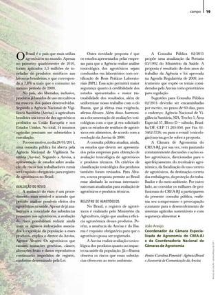 campo        19




O      Brasil é o país que mais utiliza
       agrotóxicos no mundo. Apenas
no primeiro quadrimestre de 2010,
                                                Outra novidade proposta é que
                                           os estudos apresentados pelas empre-
                                           sas para que a Agência realize análise
                                                                                           A Consulta Pública 02/2011
                                                                                      propõe uma atualização da Portaria
                                                                                      03/1992 do Ministério da Saúde. A
foram aplicados 5,5 milhões de to-         toxicológica dos agrotóxicos sejam         proposta é resultado de dois anos de
neladas de produtos sintéticos nas         conduzidos em laboratórios com cer-        trabalho da Agência e foi aprovada
lavouras brasileiras, o que correspon-     tificação de Boas Práticas Laborato-       na Agenda Regulatória de 2009, ins-
de a 7,8% a mais que o consumo no          riais (BPL). Essa ação permitirá maior     trumento que expõe os temas consi-
mesmo período de 2009.                     segurança quanto à credibilidade dos       derados pela Anvisa como prioritários
    No país, são liberados, inclusive,     estudos apresentados e maior ras-          para regulação.
produtos já banidos de uso em cultivos     treabilidade dos resultados, além de            Sugestões para Consulta Pública
na maioria dos países desenvolvidos.       uniformizar nosso trabalho com o do        02/2011 deverão ser encaminhadas
Segundo a Agência Nacional de Vigi-        Ibama, que já efetua essa exigência,       por escrito, no prazo de 60 dias, para
lância Sanitária (Anvisa), a agricultura   afirma Álvares. Além disso, harmoni-       o endereço: Agência Nacional de Vi-
brasileira usa cerca de dez agrotóxicos    za a documentação de avaliações toxi-      gilância Sanitária, SIA, Trecho 5, Área
proibidos na União Européia e nos          cológicas com o que já era solicitado      Especial 57, Bloco D – subsolo, Brasí-
Estados Unidos. No total, 14 insumos       para os estudos de resíduos de agrotó-     lia/DF, CEP 71.205-050; por Fax 61-
agrícolas precisam ser submetidos à        xicos em alimentos, de acordo com a        3462-5726; ou para o e-mail: toxicolo-
reavaliação.                               resolução da Anvisa de 2006.               gia@anvisa.gov.br sobre a proposta.
    Por esse motivo, no dia 28/01/2011,         A consulta pública atualiza, ainda,        A Câmara de Agronomia do
uma consulta pública foi aberta pela       os estudos que devem ser apresenta-        CREA-RJ, por sua vez, vem pautando
Agência Nacional de Vigilância Sa-         dos pelas empresas para obtenção de        constantemente discussões e ações so-
nitária (Anvisa). Segundo a Anvisa, a      avaliação toxicológica de agrotóxicos      bre agrotóxicos, direcionadas para o
apresentação de estudos sobre avalia-      e produtos técnicos. Os critérios de       aperfeiçoamento do receituário agro-
ção de riscos nos trabalhadores rurais     classificação toxicológica dos produtos    nômico, da fiscalização do uso correto
será requisito obrigatório para registro   também foram revisados. Para Álva-         de agrotóxicos, da destinação correta
de agrotóxicos no Brasil.                  res, a nova proposta permite ao Brasil     das embalagens, da proteção do traba-
                                           estar alinhado às normas internacio-       lhador e do meio ambiente. Por outro
AVALIAÇÃO DO RISCO                         nais mais atualizadas para avaliação de    lado, ao convidar os milhares de pro-
     A avaliação do risco é um proce-      agrotóxicos e produtos técnicos.           fissionais do CREA-RJ a participarem
dimento mais sensível e acurado que                                                   da presente consulta pública, reafir-
permite analisar possíveis efeitos dos     REGISTRO DE AGROTÓXICOS                    ma seu compromisso e preocupação
agrotóxicos na saúde. Apesar de já ana-         No Brasil, o registro de agrotó-      constante para o desenvolvimento de
lisarmos a toxicidade das substâncias      xicos é realizado pelo Ministério da       sistemas agrícolas sustentáveis e com
presentes nos agrotóxicos, a avaliação     Agricultura, órgão que analisa a eficá-    segurança alimentar.   •
do risco possibilitará reduzir ainda       cia agronômica desses produtos. Po-
mais os agravos indesejados associa-       rém, a anuência da Anvisa e do Iba-        João Araújo
dos à exposição da população a esses       ma é requisito obrigatório para que o      Coordenador da Câmara Especia-
produtos, explica o diretor da Anvisa,     agrotóxico possa ser registrado.           lizada de Agronomia do CREA-RJ
Agenor Álvares. Os agrotóxicos que              A Anvisa realiza avaliação toxico-    e da Coordenadoria Nacional de
                                                                                                                                        Revista do Crea-RJ • Janeiro/Março de 2011




causam mutações genéticas, câncer,         lógica dos produtos quanto ao impac-       Câmaras de Agronomia
alterações fetais e danos reprodutivos     to na saúde da população. Já o Ibama
continuarão impedidos de registro,         observa os riscos que essas substân-       Fontes: Carolina Pimentel - Agência Brasil
conforme determinado pela Lei.             cias oferecem ao meio ambiente.            e Assessoria de Comunicação da Anvisa
 