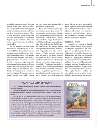 especial capa   27




condição como moradores de uma                  de emergência que salvem vidas e               anos, há que se fazer um grande
cidade de encostas”, explicou Már-              preservem patrimônios.                         esforço para o mapeamento destas
cio. “O que vamos trabalhar é para                  Focar em prevenção passa, pri-             áreas. Devemos incentivar a forma-
evitar ao máximo as consequências               mordialmente, por grandes investi-             ção de profissionais para atuar nos
da destruição de moradias e vidas.              mentos não apenas em tecnologia,               muitos e interdisciplinares aspec-
Afinal, ninguém mora numa área                  mas também em pessoal. Para o cli-             tos de desastres naturais, inclusive
de risco porque quer, só vive nesses            matologista Carlos Nobre, recém-               na pós-graduação”, defende.
lugares quem realmente não tem                  empossado no cargo de secretário
outra opção”, conclui o presidente              de Políticas e Programas de Pesqui-            INTEGRAÇÃO É DESAFIO
da Geo-Rio.                                     sa e Desenvolvimento do Ministé-                   Segundo o cientista, o Brasil
     Ao ver o cenário de destruição             rio da Ciência e Tecnologia, existe            ainda precisa avançar muito no que
em um voo de helicóptero, a pre-                uma grande carência de profissio-              diz respeito à prevenção em com-
sidenta Dilma Roussef apressou-se               nais preparados para lidar com de-             paração aos países mais desenvol-
em anunciar a criação de um Siste-              sastres. “Vários estudos mostram               vidos, mas o trabalho já começou.
ma Nacional de Alerta e Prevenção               que, em muitas partes do mundo,                O Instituto Nacional de Pesquisas
de Desastres Naturais, cujo princi-             inclusive no Brasil, estão aconte-             Espaciais (Inpe) já está trabalhan-
pal objetivo será evitar que o caos se          cendo mais fenômenos extremos de               do com um supercomputador, bati-
repita. O sistema, frequentemente               chuva, com maior frequência e in-              zado de Tupã, que irá futuramente
visto em países mais desenvolvidos              tensidade. Precisamos expandir o               integrar sistemas de radares mete-
que sofrem com intempéries climá-               número de profissionais que lidem              orológicos com redes de pluviôme-
ticas, integrará informações deta-              com sistemas de alerta, como geó-              tros instalados em áreas de risco.
lhadas de áreas de risco a previsões            logos e engenheiros geotécnicos es-            “Esses pluviômetros podem ser
meteorológicas, de maneira que se               pecializados em levantamentos de               controlados pelas próprias comu-
possa executar com rapidez planos               áreas de risco, pois, nos próximos             nidades, a exemplo do que aconte-



                      TRAGÉdiAS MAiS ReCeNTeS
         2011 é o terceiro ano consecutivo em que o estado do Rio de Janeiro é castigado
    por fortes temporais.
         entre 30 de dezembro de 2009 e primeiro de janeiro de 2010, o Município de An-
    gra dos Reis foi atingidos por fortes chuvas, que causaram 52 mortes, 30 delas em ilha
    Grande.
         em 6 de abril de 2010, o Rio de Janeiro parou por causa de um dos maiores tem-
    porais registrados na cidade até então. As principais vias ficaram alagadas e o prefeito
    eduardo Paes fez um apelo para que aqueles que não estavam em áreas de risco não
    saíssem de suas casas. Foram registradas mortes no Morro dos Prazeres (Santa Teresa),
    no Morro dos Macacos (Vila isabel), na Comunidade Santa Maria (Taquara), no Morro
    do Borel e no Morro do Turano (Tijuca), na ladeira dos Guararapes (Cosme Velho), no
    Humaitá, na ilha do Governador, no Recreio dos Bandeirantes e no Andaraí.
                                                                                                                                            Revista do Crea-RJ • Janeiro/Março de 2011




         Nesta mesma época, Niterói sofreu uma das maiores tragédias do estado do Rio           No ano passado, o CReA-RJ
    de Janeiro. Após três dias de chuvas, o Morro do Bumba sofreu com inúmeros desliza-         defendeu medidas preventivas para
                                                                                                evitar as calamidades provocadas
    mentos, que causaram 167 mortes e deixaram 4 mil famílias desabrigadas.                     pelos temporais.
 