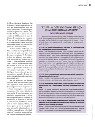especial capa   31




de Meteorologia do Estado do Rio
de Janeiro (Simerj) está deixado de
lado. Os meteorologistas mal têm              “eXiSTe uM deSCASo CoM o SeRViÇo
acesso à internet e ao telefone para             de MeTeoRoloGiA eSTAduAl”
fazerem as previsões”, critica. “Nos
Estados Unidos, o centro de pre-                              ENTREVISTA / VALDO MARQUES
venção de Oklahoma tem mais de                  Nesta entrevista, o meteorologista Valdo Marques, chefe do laborató-
30 anos de existência, por exemplo.        rio de Meteorologia da universidade estadual do Norte Fluminense (ueNF),
É por isso que lá eles contabilizam        afirma que não há relação direta entre o aquecimento do planeta e a ocor-
as perdas mais em danos materiais          rência de chuvas torrenciais e defende a implantação de um sistema inte-
e menos em vidas. Ao contrário dos         grado de alerta.
países do Caribe e do Brasil”.             REVISTA – No aspecto pluviométrico, o que houve de especial na chuva
     Santos afirma ainda que, no           que atingiu a Região Serrana nos últimos dias?
Rio, as esferas municipal e federal        VALDO – Pelo que sabemos, foi a maior chuva em volume ocorrida num pe-
procuraram agir com mais rapi-             ríodo tão curto, em relação a todos os registros que temos notícia até agora.
dez que a estadual. “A Prefeitura          infelizmente, ainda é muito comum que no verão ocorram deslizamentos e
acabou de adquirir um radar e              enchentes, mas, este ano, sofremos a maior catástrofe do Brasil. e a chuva for-
está investindo no sistema de si-          te ocorreu numa área de grande vulnerabilidade. Havia muitas habitações e
renes. O governo federal sinalizou         ocupações em áreas de extremo risco. Portanto, houve uma combinação de
com a criação do sistema nacional          chuva muito intensa e uma população ocupando irregularmente áreas que
de sirenes, e o estado está mais           não deveriam ser ocupadas. Além disso, não há no estado um sistema inte-
                                           grado de alerta que possibilite a retirada imediata das pessoas das áreas de
lento. O governador reclamou da
                                           risco, com rotas de fuga conhecidas e locais seguros para onde essas pessoas
informação repassada à Defesa
                                           possam se dirigir.
Civil pelo Inmet, dizendo que era
incompleta, quando deveria ter             REVISTA – Existe a possibilidade de que novas tempestades de grande inten-
agido com a informação que tinha           sidade atinjam a Região Serrana?
disponível”, diz.                          VALDO – Sim. esta é uma região suscetível de ocorrência de chuvas intensas. e se
     Na sua avaliação, um sistema          continuar como está é possível que outras catástrofes possam ocorrer.
eficiente deve ser concebido como          REVISTA – As mudanças climáticas que estão acontecendo no planeta têm
uma espécie de cadeia, envolvendo          alguma relação com a intensidade das chuvas que atingiram a região Ser-
diversos profissionais. “É preciso in-     rana?
vestir em tecnologias e em seu apri-       VALDO – Há pessoas, sobretudo os alarmistas, que pregam essa possibilidade.
moramento. Um centro ideal teria           Mas, lembro que em 1966 e em 1967, quando o mundo passava por um período de
uma equipe de meteorologistas mo-          declínio geral da temperatura, houve tempestades e chuvas muito intensas no Rio
nitorando equipamentos 24 horas,           de Janeiro, naturalmente com menores consequências, pois não atingiu zonas de
sete dias por semana, e uma rede de        grande vulnerabilidade como a que ocorreu na tempestade atual.
informação e mobilização eficien-
                                           REVISTA – O senhor conseguiria apontar falhas nas políticas públicas de
te, que incluiria bombeiros, Defesa        prevenção de enchentes e desmoronamentos que deveriam ser corrigidas
Civil e outros órgãos públicos, de         para evitar essas tragédias recorrentes?
                                                                                                                                    Revista do Crea-RJ • Janeiro/Março de 2011




modo que o aviso da chegada de             VALDO – Sim. As principais delas são o descaso com o Serviço de Meteorologia
uma intempérie climática fosse re-         estadual, a pouca atenção com a defesa Civil, a inexistência de um plano de
cebido e repassado com velocidade          Alerta e a permissividade com a ocupação desordenada das áreas de risco.
e clareza”, completa Isimar dos San-
                                    •
tos. (Nathália Ronfini e Natália Soares)
 