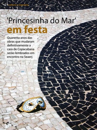 40   cultura e memória




     'Princesinha do Mar'
     em festa
     Quarenta anos das
     obras que mudaram
     definitivamente a
     cara de Copacabana
     serão lembrados em
     encontro na Seaerj
 