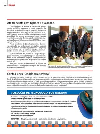48    notas




     Atendimento com rapidez e qualidade
         Com o objetivo de ampliar a sua rede de atendi-
     mento, o CReA-RJ inaugurou as novas instalações da
     Coordenação Regional Norte e da inspetoria de Campos
     dos Goytacazes, no dia 17 de fevereiro. A iniciativa dá se-
     quência a uma série de medidas voltadas para melhorar
     a qualidade dos serviços no interior do estado, como as
     recentes inaugurações da nova casa da inspetoria de Ma-
     caé e do Posto de Relacionamento do CReA-RJ, no muni-
     cípio de Pinheiral.
         Para o presidente do Conselho, Agostinho Guerrei-
     ro, essas ações são fundamentais para agilizar, cada vez
     mais, os serviços prestados a profissionais e empresas
     que procuram o CReA-RJ e adequá-lo às futuras deman-
     das de atendimento do estado do Rio de Janeiro.
         outra ação recente do Conselho foi a criação do espa-
     ço do Profissional, localizado no segundo andar da sede.
     Neste local, o atendimento é especial, pois é prestado so-
     mente ao próprio profissional, de posse de sua carteira
     do Crea-RJ.
         Atenção: o horário de atendimento ao público na
     sede do CReA-RJ foi ampliado. ele agora tem início às             No evento de Campos, Agostinho Guerreiro e o reitor da Faculdade Redentor,
     8h30 e término às 17h30.                                          Heitor Antonio da Silva, assinaram um convênio de cooperação.



     Confea lança "Cidade colaborativa"
         Construir uma cidade em 3d pela internet. esse é o objetivo da rede social Cidade Colaborativa, projeto lançado pelo Con-
     fea. o desafio é construí-la virtualmente, a partir de sugestões enviadas pelos participantes, com base em um plano diretor
     também participativo. Quando pronta, a cidade permitirá navegação em 360 graus por suas ruas e praças. em cada empreendi-
     mento, aparecerá o nome dos que participaram do projeto. durante o “passeio” também será permitido opinar e dar sugestões
     sobre a cidade já construída. Acesse www.cidadecolaborativaconfea.com.br e participe!



           SOLUÇÕES DE TECNOLOGIA SOB MEDIDA!
           Gerencie seu negócio com um sistema desenvolvido
           especialmente para você ou sua empresa!
           Nosso principal objetivo é prover soluções de tecnologia. Desenvolvemos sistemas que agilizam e facilitam
           o seu dia-a-dia, deixando você livre para cuidar do foco do seu negócio, com apenas alguns cliques.

           A visualização on-line de todo o sistema da empresa permite ao administrador o gerenciamento
           eficaz dos seus negócios.
                                                                                                                                                    Revista do Crea-RJ • Janeiro/Março de 2011




           Entre em contato com nossa equipe para agendar uma reunião.
           Tel: (21) 9693-2860 - Georg Schrage
           E-mail: diagnosis1@hotmail.com

           DIAGNOSIS - Soluções para garantir e sustentar o crescimento progressivo.
 