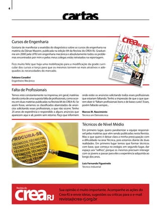 cartas
6




    Cursos de engenharia
    Gostaria de manifestar a exatidão do diagnóstico sobre os cursos de engenharia na                                                                       85    Novem
                                                                                                                                                                  Dezem bro/
                                                                                                                                                                 ISSN
                                                                                                                                                                    151
                                                                                                                                                                        bro de
                                                                                                                                                                        7-8021
                                                                                                                                                                               2010




    matéria da dânae Mazzini, publicada na edição 84 da Revista do CReA-RJ. Graduei-
    me em 2000 pela uFRJ em engenharia mecânica e absolutamente todos os proble-
    mas encontrados por mim e pelos meus colegas estão retratados na reportagem.

    Fico muito feliz que haja uma mobilização para a modificação da grade curri-
    cular dos cursos e torço para que os mesmos tornem-se mais atrativos e ade-                     A ER
                                                                                                    O P O A DA S
    quados às necessidades do mercado.                                                                   RTUN
                                                                                                               I DA D
                                                                                                     Form
                                                                                                           ar pro
                                                                                                    para          ssiona
                                                                                                         os
                                                                                                   anun investim is quali
                                                                                                        ci
                                                                                                  grande am no pr
                                                                                                                     entos
                                                                                                                    é-
                                                                                                                                  ca
                                                                                                                           que se dos
                                                                                                                                        ES
                                                                                                 “bom s evento sal e nos
                                                                                                                   s
    Fabiano Coradini
                                                                                                        pr
                                                                                                que re oblema” esportivos
                                                                                                       solver       qu          é
                                                                                                               nos pr e o Brasil o
                                                                                                                     óxim       te
                                                                                                                          os an rá        CREA
                                                                                                                                os
                                                                                                                                         hom -RJ presta
    engenheiro Mecânico                                                                                                                      e
                                                                                                                                         Osca nagem a
                                                                                                                                             r Nie
                                                                                                                                                   meye
                                                                                                                                                        r



    Falta de Profissionais
    Temos visto constantemente na imprensa, em geral, matérias      onde estão os anúncios solicitando todos esses profissionais
    dando conta de uma suposta falta de profissionais, como ocor-   que estariam faltando. Tenho a impressão de que o que que-
    reu em duas matérias publicadas na Revista 84 do CReA-RJ. Se    rem dizer é: “faltam profissionais bons e de baixo custo”. esses,
    assim fosse, veríamos os classificados abarrotados de anún-     porém faltarão sempre...
    cios solicitando esses profissionais, o que não ocorre. Tenho
    25 anos de experiência e respondido a alguns anúncios que       Marcos M. Nascimento
    aparecem aqui e ali, porém sem retorno. Peço que informem       Técnico em eletrotécnica


                                                                    Técnicos de Nível Médio
                                                                    em primeiro lugar, quero parabenizar a equipe responsá-
                                                                    vel pelas matérias que vêm sendo publicadas nesta Revista.
                                                                    Mas o que quero é deixar clara a minha preocupação com
                                                                    a dificuldade na área Técnica, pois estamos diante de duas
                                                                    realidades. em primeiro lugar temos que formar técnicos
                                                                    com base, que começa no estágio; em segundo lugar, dar
                                                                    espaço aos “velhos”, porque os mesmos precisam interagir
                                                                    com os jovens e passar para eles a experiência adquirida ao
                                                                    longo dos anos.

                                                                    Luiz Fernando Figueiredo
                                                                    Técnico industrial




      crea
        Revista do
                                               Sua opinião é muito importante. Acompanhe as ações do

                                   rJ
                                               Crea-RJ e envie ideias, sugestões ou críticas para o e-mail
                                               revista@crea-rj.org.br
 