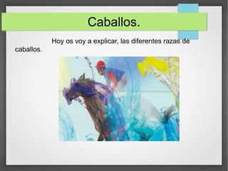 Caballos.
Hoy os voy a explicar, las diferentes razas de
caballos.
 