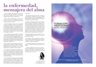 la enfermedad, 
mensajera del alma 
Cada ser humano llega al planeta tierra siendo 
parte de la existencia, expresión y extensión de 
vida. Nacemos siendo uno con la vida, en estado 
original de salud, armonía, confianza y fe. 
En este estado de dicha interior reconocemos el 
ser único que somos, nos comunicamos con nues-tra 
alma y con la vida, viviendo de acuerdo con lo 
“escrito para nuestro camino”. 
Si bien los humanos nacemos con esta capacidad 
de estar en comunión con la vida, en un momen-to 
decidimos aislarnos de ella, empezamos a sen-tir 
que estamos separados y nos relacionamos con 
la vida luchando contra ella, perdemos confianza y 
fe. Es entonces cuando vemos los sucesos y expe-riencias 
que tenemos de un modo condicionado por 
nuestra mente y emociones. Nos creemos víctimas 
de, en lugar de creadores. 
En este punto del camino, desaparece la armonía 
y damos lugar a desequilibrios en el cuerpo físico, 
mental y/o emocional. Etimológicamente enfer-medad 
significa falta de seguridad, pero añadiría 
algo más, es un hermoso maestro, un tiempo de 
oportunidad, de reencuentro para llegar de nuevo a 
nuestra fuente inagotable de amor, conexión divina 
y preguntarse ¿quién soy yo? 
Nada sucede por que sí, siempre hay un motivo. 
Podemos parar un segundo y respirar, sentirnos… 
entender qué fue lo que nos llevó a ese estado. 
Seguramente fue un pensamiento o una emoción 
que ahora nos esta dando un valioso mensaje. 
Al ser humano la vida nunca le deja de dar men-sajes, 
siempre con la intención de seguir avanzan-do. 
Así, un desequilibrio no es más que una de las 
asignaturas en la maravillosa escuela de la vida. El 
cuerpo lo que quiere es llamar nuestra atención y 
hacernos despertar, nos ofrece un mensaje escrito 
en forma de síntoma. 
La enfermedad nos dice que nos hemos alejado 
del camino o que nuestra comunicación con la vida 
no está sucediendo de un modo consciente. Para 
encontrar de nuevo a nuestro verdadero ser tene-mos 
que lidiar con esa parte de nosotros que nece-sita 
ser sanada a través de la comprensión, el amor 
y el perdón. 
Ahí empieza el gran viaje hacia la creatividad y 
el florecimiento. Abrazando lo que hay, también 
nuestra parte más oscura, transformándola en au-toconocimiento 
en lugar de hacer de ella una gue-rra 
personal con nosotros mismos. 
El alma es nuestra guía pero nuestros síntomas, 
aquello de lo que creemos padecer, son sus mensa-jeros. 
En realidad, si lo piensas con claridad, ¿no es 
cierto que aquella semana en la que tuviste una gri-pe 
estabas con mucha actividad y necesitabas estar 
en la cama descansando? En ese momento, la vida 
te estaba proporcionando el mejor escenario para 
que pasase lo necesario para aprender. Lo mismo 
sucede con otros trastornos y en patologías tan te-midas 
como el cáncer que no es más que la necesi-dad 
de sanar un trauma anclado en las células. 
El primer bálsamo que necesita el alma es la in-teriorización, 
lugar donde nuestra fuerza interior 
autosanadora resurge. 
Herramientas como la meditación nos ayudan a 
ello, así como las terapias naturales que nos permi-ten 
llegar al origen de la enfermedad. Actúan en 
cuerpo físico, emocional y mental. 
Como siempre la práctica de yoga, las asanas, las 
kriyas y los mantras nos llevan a la unión con lo 
divino. 
Cuando completamos el proceso de curación so-mos 
seres más íntegros y con mayor conciencia. No 
olvidemos, todo al final es cuestión de elección, si 
queremos estar sanos o enfermos somos nosotros 
mismos quienes lo creamos. 
Urvashi Bailo 
naturopata y homeopata 
www.reikiysanacion.com 
www.urvashiholistica.com 
FORMACIÓN 
PROFESIONAL 
REIKI UNITARIO 
Anclaje Cielo - Tierra 
Conexión con el Canal Central 
Activación del campo Merkabah 
Activacion del Soplo Divino 
Activacion de las 12 capas del ADN 
Activación de 24 símbolos 
Sanacion a traves de la Vibracion de 
la Geometria, el Color y el Sonido 
Aceleracion del Proceso Evolutivo 
Practicas, dossier y diploma 
PROXIMAS FECHAS EN BARCELONA 15-16-17 JULIO / 7-8-9 OCTUBRE 
WWW.REIKIUNITARIO.INFO 
 