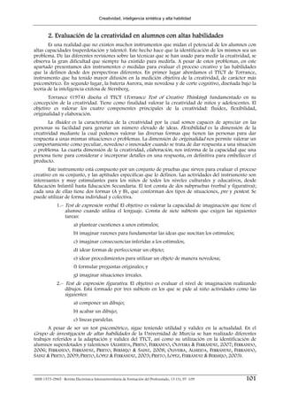 Creatividad, inteligencia sintética y alta habilidad



        2. Evaluación de la creatividad en alumnos con altas habilidades
       Es una realidad que no existen muchos instrumentos que midan el potencial de los alumnos con
altas capacidades (superdotación y talento). Este hecho hace que la identificación de los mismos sea un
problema. De las diferentes revisiones sobre las técnicas que se han usado para medir la creatividad, se
observa la gran dificultad que siempre ha existido para medirla. A pesar de estos problemas, en este
apartado presentamos dos instrumentos o medidas para evaluar el proceso creativo y las habilidades
que la definen desde dos perspectivas diferentes. En primer lugar abordamos el TTCT de Torrance,
instrumento que ha tenido mayor difusión en la medición objetiva de la creatividad, de carácter más
psicométrico. En segundo lugar, la batería Aurora, más novedosa y de corte cognitivo, diseñada bajo la
teoría de la inteligencia exitosa de Sternberg.
       Torrance (1974) diseña el TTCT (Torrance Test of Creative Thinking) fundamentado en su
concepción de la creatividad. Tiene como finalidad valorar la creatividad de niños y adolescentes. El
objetivo es valorar los cuatro componentes principales de la creatividad: fluidez, flexibilidad,
originalidad y elaboración.
       La fluidez es la característica de la creatividad por la cual somos capaces de apreciar en las
personas su facilidad para generar un número elevado de ideas. Flexibilidad es la dimensión de la
creatividad mediante la cual podemos valorar las diversas formas que tienen las personas para dar
respuesta a unas mismas situaciones o problemas. La dimensión de originalidad nos permite valorar un
comportamiento como peculiar, novedoso o innovador cuando se trata de dar respuesta a una situación
o problema. La cuarta dimensión de la creatividad, elaboración, nos informa de la capacidad que una
persona tiene para considerar e incorporar detalles en una respuesta, en definitiva para embellecer el
producto.
       Este instrumento está compuesto por un conjunto de pruebas que sirven para evaluar el proceso
creativo en su conjunto, y las aptitudes específicas que lo definen. Las actividades del instrumento son
interesantes y muy estimulantes para los niños de todos los niveles culturales y educativos, desde
Educación Infantil hasta Educación Secundaria. El test consta de dos subpruebas (verbal y figurativa);
cada una de ellas tiene dos formas (A y B), que conforman dos tipos de situaciones, pre y postest. Se
puede utilizar de forma individual y colectiva.
             1.– Test de expresión verbal. El objetivo es valorar la capacidad de imaginación que tiene el
                 alumno cuando utiliza el lenguaje. Consta de siete subtests que exigen las siguientes
                 tareas:
                        a) plantear cuestiones a unos estímulos;
                        b) imaginar razones para fundamentar las ideas que suscitan los estímulos;
                        c) imaginar consecuencias inferidas a los estímulos;
                        d) idear formas de perfeccionar un objeto;
                        e) idear procedimientos para utilizar un objeto de manera novedosa;
                        f) formular preguntas originales; y
                        g) imaginar situaciones irreales.
             2.– Test de expresión figurativa. El objetivo es evaluar el nivel de imaginación realizando
                 dibujos. Está formado por tres subtests en los que se pide al niño actividades como las
                 siguientes:
                        a) componer un dibujo;
                        b) acabar un dibujo;
                        c) líneas paralelas.
        A pesar de ser un test psicométrico, sigue teniendo utilidad y validez en la actualidad. En el
Grupo de investigación de altas habilidades de la Universidad de Murcia se han realizado diferentes
trabajos referidos a la adaptación y validez del TTCT, así como su utilización en la identificación de
alumnos superdotados y talentosos (ALMEIDA, PRIETO, FERRANDO, OLIVEIRA & FERRÁNDIZ, 2007; FERRANDO,
2006; FERRANDO, FERRÁNDIZ, PRIETO, BERMEJO & SAINZ, 2008; OLIVEIRA, ALMEIDA, FERRÁNDIZ, FERRANDO,
SÁINZ & PRIETO, 2009; PRIETO, LÓPEZ & FERRÁNDIZ, 2003; PRIETO, LÓPEZ, FERRÁNDIZ & BERMEJO, 2003).



ISSN 1575-0965 · Revista Electrónica Interuniversitaria de Formación del Profesorado, 13 (1), 97-109   101
 