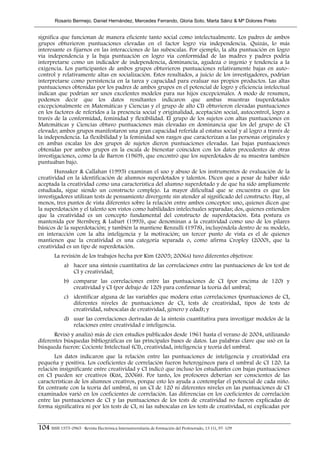 Rosario Bermejo, Daniel Hernández, Mercedes Ferrando, Gloria Soto, Marta Sáinz & Mª Dolores Prieto


significa que funcionan de manera eficiente tanto social como intelectualmente. Los padres de ambos
grupos obtuvieron puntuaciones elevadas en el factor logro vía independencia. Quizás, lo más
interesante es fijarnos en las interacciones de las subescalas. Por ejemplo, la alta puntuación en logro
vía independencia y la baja puntuación en logro vía conformidad de las madres y padres podría
interpretarse como un indicador de independencia, dominancia, agudeza o ingenio y tendencia a la
exigencia. Los participantes de ambos grupos obtuvieron puntuaciones relativamente bajas en auto–
control y relativamente altas en socialización. Estos resultados, a juicio de los investigadores, podrían
interpretarse como persistencia en la tarea y capacidad para evaluar sus propios productos. Las altas
puntuaciones obtenidas por los padres de ambos grupos en el potencial de logro y eficiencia intelectual
indican que podrían ser unos excelentes modelos para sus hijos excepcionales. A modo de resumen,
podemos decir que los datos resultantes indicaron que ambas muestras (superdotados
excepcionalmente en Matemáticas y Ciencias y el grupo de alto CI) obtuvieron elevadas puntuaciones
en los factores de referidos a la presencia social y originalidad, aceptación social, autocontrol, logro a
través de la conformidad, feminidad y flexibilidad. El grupo de los sujetos con altas puntuaciones en
Matemáticas y Ciencias obtuvo puntuaciones más elevadas en dominancia que los del grupo de CI
elevado; ambos grupos manifestaron una gran capacidad referida al estatus social y al logro a través de
la independencia. La flexibilidad y la feminidad son rasgos que caracterizan a las personas originales y
en ambas escalas los dos grupos de sujetos dieron puntuaciones elevadas. Las bajas puntuaciones
obtenidas por ambos grupos en la escala de bienestar coinciden con los datos procedentes de otras
investigaciones, como la de Barron (1969), que encontró que los superdotados de su muestra también
puntuaban bajo.
       Hunsaker & Callahan (1995) examinan el uso y abuso de los instrumentos de evaluación de la
creatividad en la identificación de alumnos superdotados y talentos. Dicen que a pesar de haber sido
aceptada la creatividad como una característica del alumno superdotado y de que ha sido ampliamente
estudiada, sigue siendo un constructo complejo. La mayor dificultad que se encuentra es que los
investigadores utilizan tests de pensamiento divergente sin atender al significado del constructo. Hay, al
menos, tres puntos de vista diferentes sobre la relación entre ambos conceptos: uno, quienes dicen que
la superdotación y el talento son vistos como habilidades intelectuales separadas; dos, quienes entienden
que la creatividad es un concepto fundamental del constructo de superdotación. Esta postura es
mantenida por Sternberg & Lubart (1993), que denominan a la creatividad como uno de los pilares
básicos de la superdotación; y también la mantiene Renzulli (1978), incluyéndola dentro de su modelo,
en interacción con la alta inteligencia y la motivación; un tercer punto de vista es el de quienes
mantienen que la creatividad es una categoría separada o, como afirma Cropley (2000), que la
creatividad es un tipo de superdotación.
        La revisión de los trabajos hecha por Kim (2005; 2006A) tuvo diferentes objetivos:
             a) hacer una síntesis cuantitativa de las correlaciones entre las puntuaciones de los test de
                CI y creatividad;
             b) comparar las correlaciones entre las puntuaciones de CI (por encima de 120) y
                creatividad y CI (por debajo de 120) para confirmar la teoría del umbral;
             c) identificar alguna de las variables que modera estas correlaciones (puntuaciones de CI,
                diferentes niveles de puntuaciones de CI, tests de creatividad, tipos de tests de
                creatividad, subescalas de creatividad, género y edad); y
             d) usar las correlaciones derivadas de la síntesis cuantitativa para investigar modelos de la
                relaciones entre creatividad e inteligencia.
       Revisó y analizó más de cien estudios publicados desde 1961 hasta el verano de 2004, utilizando
diferentes búsquedas bibliográficas en las principales bases de datos. Las palabras clave que usó en la
búsqueda fueron: Cociente Intelectual (CI), creatividad, inteligencia y teoría del umbral.
       Los datos indicaron que la relación entre las puntuaciones de inteligencia y creatividad era
pequeña y positiva. Los coeficientes de correlación fueron heterogéneos para el umbral de CI 120. La
relación insignificante entre creatividad y CI indicó que incluso los estudiantes con bajas puntuaciones
en CI pueden ser creativos (KIM, 2006B). Por tanto, los profesores deberían ser conscientes de las
características de los alumnos creativos, porque esto les ayuda a contemplar el potencial de cada niño.
En contraste con la teoría del umbral, ni un CI de 120 ni diferentes niveles en las puntuaciones de CI
examinados varió en los coeficientes de correlación. Las diferencias en los coeficientes de correlación
entre las puntuaciones de CI y las puntuaciones de los tests de creatividad no fueron explicadas de
forma significativa ni por los tests de CI, ni las subescalas en los tests de creatividad, ni explicadas por


104 ISSN 1575-0965 · Revista Electrónica Interuniversitaria de Formación del Profesorado, 13 (1), 97-109
 