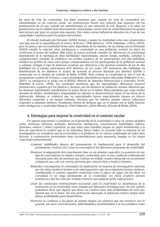 Creatividad, inteligencia sintética y alta habilidad


los tipos de tests de creatividad. Los datos muestran que, cuando los tests de creatividad son
administrados en un contexto jovial, sus puntuaciones tienen una relación más pequeña con las
puntuaciones de CI que cuando son administrados en una situación de test. Respecto a la edad, las
puntuaciones de CI estaban más estrechamente relacionadas con los tests de creatividad para los grupos
más jóvenes que para los grupos más mayores. Esto indica menos influencia educativa en el uso de sus
capacidades cognitivas para los grupos más jóvenes.
        El estudio realizado por Ferrando (2006) incluye y asume la creatividad como una característica
sine qua non de la superdotación (CASTELLÓ & BATLLE, 1998; RENZULLI, 1978; STERNBERG, 1985A; 2005),
pero no parece que la creatividad forme parte importante de los talentos. En un trabajo previo Ferrando
(2004) estudió la relación entre inteligencia y creatividad en una población normal; los datos no
verificaron la teoría del umbral. Más tarde, la autora pretende estudiar las diferencias en creatividad
dependiendo de la tipología de altas habilidades (superdotados, talento simple, múltiple, complejo y
conglomerado), tratando de establecer los perfiles creativos de los participantes con alta habilidad,
estudiar los perfiles de éstos como grupo, comparándolos con los participantes de la población normal
y, además, indagar el tipo de destrezas creativas que diferencia a los alumnos normales de los de alta
habilidad. En el estudio participaron 835 alumnos, de los cuales 187 mostraron alta habilidad. La
identificación de los alumnos se realizó de acuerdo al proceso diseñado por Sánchez (2006) y
enmarcado en el modelo de Castelló & Batlle (1998). Para evaluar la creatividad se usó el test de
pensamiento creativo de Torrance, cuyas propiedades psicométricas fueron adecuadas (FERRANDO ET AL.,
2007). La inteligencia se midió con el BADyG (Batería de Aptitudes Diferenciales y Generales, YUSTE,
MARTÍNEZ & GALVE, 1998). Los resultados mostraron que los superdotados obtuvieron mayores
puntuaciones, seguidos por los talentos y, después, por los alumnos de población normal. Mientras que
los alumnos superdotados manifestaron su punto fuerte en el subtest líneas paralelas, que exige niveles
elevados de fluidez, flexibilidad y originalidad; los talentos se desenvolvieron mejor en las tareas de la
elaboración. Además, se evidenció que los superdotados fueron especialmente buenos en ofrecer
diferentes respuestas a un mismo estímulo, mientras que los talentos pueden ofrecer soluciones
originales a estímulos distintos. Finalmente, hemos de destacar que en el estudio nos se halló relación
entre inteligencia y creatividad (BARRON, 1963; FERRANDO, 2006; PRECKEL, HOLLING & WIESE, 2006).


        4. Estrategias para mejorar la creatividad en el contexto escolar
       Un aspecto importante a considerar en el desarrollo de la creatividad es tener en cuenta variables
como: destrezas, intereses, actitudes, motivación, inteligencia, conocimiento, habilidades, hábitos,
opiniones, valores y estilos cognitivos, ya que todas estas variables juegan un papel fundamental a la
hora de especificar lo creativo que es un individuo. Parece haber un acuerdo entre la mayoría de los
investigadores en considerar que la creatividad es el producto de los efectos combinados de todos estos
factores. A continuación presentamos unas recomendaciones para mejorarla, basadas en los rasgos
comentados anteriormente:
           Construir habilidades básicas del pensamiento. Es fundamental para el desarrollo del
                 pensamiento creativo, tal y como se contempla en los diferentes programas de creatividad.
           Promover la adquisición del conocimiento base en un dominio específico. La posesión de este
                 tipo de conocimiento no implica siempre creatividad, pero es una condición relativamente
                 necesaria para ello; las personas que realizan un trabajo creativo destacado en un dominio
                 cualquiera son, casi con certeza, personas que conocen muy a fondo el dominio.
           Estimular y recompensar la curiosidad y la exploración. La mayoría de investigadores apuntan
                 que los niños creativos tienden a ser más juguetones que sus compañeros menos creativos,
                 considerando el carácter juguetón intelectual como el placer de jugar con las ideas. La
                 curiosidad es un rasgo permanente de la creatividad. Los niños creativos oponen
                 resistencia a dar las cosas por sentado, tienen la necesidad de pedir explicaciones.
           Crear las condiciones motivacionales necesarias para la creatividad. La importancia de la
                 motivación en la creatividad viene avalada por diferentes investigaciones. En este sentido
                 podríamos decir que alguien que desee ser creativo tiene más posibilidades de serlo que
                 alguien que no lo desee. Sin una motivación adecuada, el potencial creativo propio tiene
                 menos posibilidades para desarrollarse.
           Promover la confianza y las ganas de asumir riesgos. Los alumnos que son creativos, por lo
                 general, son poco convencionales, individualistas, inconformistas y se les considera como


ISSN 1575-0965 · Revista Electrónica Interuniversitaria de Formación del Profesorado, 13 (1), 97-109   105
 