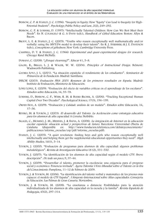 La educación online con alumnos de alta capacidad intelectual.
                              Evaluación de una intervención en el ámbito de las Matemáticas


BENBOW, C. P. & STANLEY, J. C. (1996). “Inequity in Equity: How "Equity" Can Lead to Inequity for High-
     Potential Students”. Psychology, Public Policy and Law, 2(2), 249−292.
BENBOW, C. P. & LUBINSKI, D. (1997): “Intellectually Talented Children: How Can We Best Meet their
     Needs”. En N. COLANGELO & G. A DAVIS (eds.), Handbook of Gifted Education. Boston: Allyn &
     Bacon.
BRODY, L. E. & STANLEY, J. C. (2005). “Youths who reason exceptionally well mathematically and/or
     verbally: using the MVT:D4 model to develop their talents”. En R. J. STERNBERG & J. E. DAVIDSON
     (eds.), Conceptions of giftedness. New York: Cambridge University Press.
CAMPBELL, D. T. & STANLEY, J. C. (1966) Experimental and quasi-experimental designs for research.
     Chicago: Rand McNally.
DORADO, C. (2008). “¿Porqué elearning?”. Educar 41, 5−8.
GAGNE, R., BRIGGS, L. J. & WAGER, W. W. (2004). Principles of Instructional Design. Belmont:
     Wadsworth Publishing.
GAVIRIA SOTO, J. L. (2001). “La situación española: el rendimiento de los estudiantes”. Seminarios de
      Primavera de la Fundación. Madrid: Santillana.
INECSE (2003). Evaluación PISA 2003. Resumen de los primeros resultados en España. Madrid:
     Instituto de Evaluación, Ministerio de Educación.
LÓPEZ LÓPEZ, E. (2009). “Evaluación del efecto de variables críticas en el aprendizaje de los escolares”.
      Estudios sobre Educación, 16, 55−78.
LUBINSKI, D., BENBOW, C. P., WEBB, R. M. & BLESKE-RECHEK, A. (2006). “Tracking Exceptional Human
      Capital Over Two Decades”. Psychological Science, 17(3), 194−199.
ORDEN HOZ, A. (2009). “Evaluación y Calidad: análisis de un modelo”. Estudios sobre Educación, 16,
     17−36.
REYERO, M. & TOURÓN, J. (2003). El desarrollo del Talento. La Aceleración como estrategia educativa
      para los alumnos de alta capacidad. A Coruña: Netbiblo.
SIGALÉS, C., MOMINÓ, J. M., MENESES, J. & BADIA, A. (2008). La integración de Internet en la educación
       escolar española: situación actual y perspectivas de futuro. Barcelona: Universidad Oberta de
       Cataluña    (disponible     en:   http://www.fundacion.telefonica.com/debateyconocimiento/
       publicaciones/informe_escuelas/esp/pdf/informe_escuelas.pdf).
STANLEY, J. C. (2005). “A quiet revolution: finding boys and girls who reason exceptionally well
      intellectually and helping them get the supplemental educational opportunities they need”. High
      Ability Studies, 16(1), 5−14.
TOURÓN, J. (2000). “Evaluación de programas para alumnos de alta capacidad: algunos problemas
     metodológicos”. Revista de Investigación Educativa 18 (2), 531−550.
TOURÓN, J. (2007). “La identificación de los alumnos de alta capacidad según el modelo CTY: Breve
     descripción”. De todo un poco, 9, 37−44.
TOURÓN, J. (2009). “Desarrollar el talento, promover la excelencia: una exigencia para el progreso
     social y económico. Ponencia invitada”. Agora Talentia: I Foro Mundial sobre el Talento en la Era
     del Conocimiento. Pamplona, 11−12 de Febrero de 2009.
TOURÓN, J. & TOURÓN, M. (2006). “La identificación del talento verbal y matemático de los jóvenes más
     capaces: el modelo de CTY España”. I Simposio Internacional sobre Altas capacidades. Consejería
     de Educación. Las Palmas de Gran Canaria. Noviembre.
TOURÓN, J. & TOURÓN, M. (2008). “La enseñanza a distancia: Posibilidades para la atención
     individualizada de los alumnos de alta capacidad en la escuela y la familia”. Revista Española de
     Pedagogía, 45(2), 297−314.




ISSN 1575-0965 · Revista Electrónica Interuniversitaria de Formación del Profesorado, 13 (1), 119-135   135
 