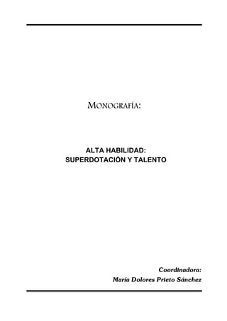MONOGRAFÍA:



    ALTA HABILIDAD:
SUPERDOTACIÓN Y TALENTO




                        Coordinadora:
          María Dolores Prieto Sánchez
 