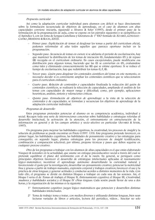 Un modelo educativo de adaptación curricular en alumnos de altas capacidades


        Propuesta curricular
      Así como la adaptación curricular individual para alumnos con déficit se hace directamente
sobre la formulación secuenciada de objetivos de aprendizaje, en el caso de alumnos con altas
capacidades conviene iniciarla, siguiendo a Álvarez & Soler (1997), desde el primer paso de la
formulación de la programación de aula, como se expone en los párrafos siguientes y se ejemplifica en
el Apéndice I, con un tema de Lengua Castellana y Literatura de 1º ESO (tomado de ÁLVAREZ, GONZÁLEZ–
CASTRO, MENÉNDEZ & ROCES, 2002).
         –     Primer paso. Explicitación de temas: al desglosar los temas a partir del currículum oficial,
               podemos reformular al alza todos aquellos que parezca oportuno incluir en la
               programación.
         –     Segundo paso. Secuencia de temas en cursos: si se adelanta el período de escolarización, hay
               que mantener la distribución de los temas de iniciación (I), fundamentales (F) y de repaso
               (R) recogida en el currículum ordinario. En casos excepcionales, puede modificarse esa
               distribución para algunos temas, haciendo que las (I) se conviertan en (F), evaluándose
               como tales y eliminando consecuentemente las (R) que se estime oportuno. Si se reduce el
               tiempo de escolarización, hay que redistribuir los temas (I, F, R).
         –     Tercer paso. Guión para desglosar los contenidos científicos del tema: en este momento, es
               necesario decidir si es conveniente ampliar los contenidos científicos que se seleccionaron
               para el currículum ordinario.
         –     Cuarto paso. Relación de contenidos y capacidades: finalizada la redacción del guión de
               contenidos científicos, se realizará la selección de capacidades, ampliando el análisis de los
               temas con capacidades de mayor rango y dificultad; como, por ejemplo, aplicaciones
               heurísticas, análisis, síntesis y valoraciones críticas.
         –     Quinto paso. Formulación de objetivos de aprendizaje: a la vista de la selección de
               contenidos y de capacidades, se formulan y secuencian los objetivos de aprendizaje de la
               adaptación curricular individual.
        Programas de desarrollo
        Estos programas pretenden potenciar al alumno en su competencia académica, individual y
social. Recogen toda una serie de intervenciones concretas sobre habilidades y estrategias referidas al
desarrollo intelectual, la activación de la atención, el entrenamiento en estructuración de la
información en general y de los campos artístico y socio–afectivo en particular (ÁLVAREZ & SOLER,
1997).
       Un programa para mejorar las habilidades cognitivas, la creatividad, los procesos de insight y la
solución de problemas se puede encontrar en Prieto (1997: 135). Este programa pretende favorecer, en
primer lugar, las habilidades cognitivas, las habilidades de pensamiento creativo y las estrategias para
conseguirlo; en segundo lugar, plantea estrategias para los procesos de insight (codificación,
combinación y comparación selectiva); por último, propone técnicas y pasos que deben seguirse en
cualquier proceso creativo.
       Otro de los programas a trabajar con los alumnos de altas capacidades es el que están elaborando
Vázquez & González en la actualidad, que asume un enfoque psicoeducativo–social a través del cual se
pretende equilibrar el plano del sentimiento con el de la razón. En general, se persiguen como
principales objetivos favorecer el desarrollo de estrategias intelectuales aplicadas al razonamiento
lógico–matemático; incentivar el aprendizaje autónomo desarrollando la curiosidad natural y
favoreciendo el gusto por la investigación; desarrollar un pensamiento creativo; potenciar la motricidad
fina y gruesa a partir de trabajos manuales, expresión corporal y trabajos creativos; favorecer el uso y la
práctica de otras lenguas; y generar actitudes y conductas acordes a distintos momentos de la vida. Con
todo ello, el programa se divide en distintos bloques a trabajar en cada una de las sesiones. Así, el
bloque I sería el de Temas de trabajo; el bloque II, Entrenamiento cognitivo; el bloque III, Creatividad,
madurez y habilidades sociales; y el bloque IV Otras lenguas. Cada sesión puede llevar de una a dos
horas, y la organización de las mismas es la siguiente:
         1º Entrenamiento cognitivo: juegos lógico–matemáticos que potencien y desarrollen distintas
            habilidades intelectuales.
         2º Tema de trabajo: tema a tratar, con medios diversos y utilizando distintas lenguas, bien sean
            lecturas variadas de libros o artículos, lectura del periódico, videos... Suscitar no solo


ISSN 1575–0965 · Revista Electrónica Interuniversitaria de Formación del Profesorado, 13 (1), 147–158   151
 