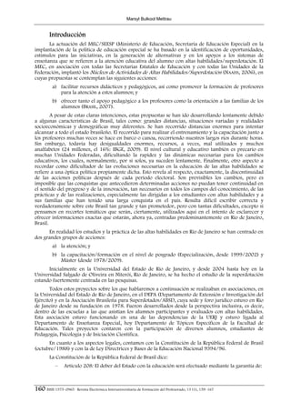 Marsyl Bulkool Mettrau


        Introducción
      La actuación del MEC/SEESP (Ministerio de Educación, Secretaría de Educación Especial) en la
implantación de la política de educación especial se ha basado en la identificación de oportunidades,
estímulos para las iniciativas, en la generación de alternativas y en los apoyos a los sistemas de
enseñanza que se refieren a la atención educativa del alumno con altas habilidades/superdotación. El
MEC, en asociación con todas las Secretarias Estatales de Educación y con todas las Unidades de la
Federación, implantó los Núcleos de Actividades de Altas Habilidades/Superdotación (NAAHS, 2006), en
cuyas propuestas se contemplan las siguientes acciones:
          a) facilitar recursos didácticos y pedagógicos, así como promover la formación de profesores
             para la atención a estos alumnos; y
          b) ofrecer tanto el apoyo pedagógico a los profesores como la orientación a las familias de los
             alumnos (BRASIL, 2007).
        A pesar de estas claras intenciones, estas propuestas se han ido desarrollando lentamente debido
a algunas características de Brasil, tales como: grandes distancias, situaciones variadas y realidades
socioeconómicas y demográficas muy diferentes. Se han recorrido distancias enormes para intentar
alcanzar a todo el estado brasileño. El recorrido para realizar el entrenamiento y la capacitación junto a
los profesores muchas veces se hace en barco o canoa, recorriendo nuestros largos ríos durante horas.
Sin embargo, todavía hay desigualdades enormes, recursos, a veces, mal utilizados y muchos
analfabetos (24 millones, el 16%: IBGE, 2009). El nivel cultural y educativo también es precario en
muchas Unidades Federadas, dificultando la rapidez y las dinámicas necesarias para los cambios
educativos, los cuales, normalmente, por sí solos, ya suceden lentamente. Finalmente, otro aspecto a
recordar como dificultador de las evoluciones necesarias en la educación de las altas habilidades se
refiere a una óptica política propiamente dicha. Esto revela al respecto, exactamente, la discontinuidad
de las acciones políticas después de cada período electoral. Son previsibles los cambios, pero es
imposible que las conquistas que antecedieron determinadas acciones no puedan tener continuidad en
el sentido del progreso y de la innovación, tan necesarios en todos los campos del conocimiento, de las
prácticas y de las realizaciones, especialmente las dirigidas a los estudiantes con altas habilidades y a
sus familias que han tenido una larga conquista en el país. Resulta difícil escribir correcta y
verdaderamente sobre este Brasil tan grande y tan prometedor, pero con tantas dificultades, excepto si
pensamos en recortes temáticos que serán, ciertamente, utilizados aquí en el intento de esclarecer y
ofrecer informaciones exactas que estarán, ahora ya, centradas predominantemente en Río de Janeiro,
Brasil.
      En realidad los estudios y la práctica de las altas habilidades en Río de Janeiro se han centrado en
dos grandes grupos de acciones:
          a) la atención; y
          b) la capacitación/formación en el nivel de posgrado (Especialización, desde 1999/2002) y
             Máster (desde 1978/2009).
      Inicialmente en la Universidad del Estado de Río de Janeiro, y desde 2004 hasta hoy en la
Universidad Salgado de Oliveira en Niterói, Río de Janeiro, se ha hecho el estudio de la superdotación
estando fuertemente centrada en las pesquisas.
       Todos estos proyectos sobre los que hablaremos a continuación se realizaban en asociaciones, en
la Universidad del Estado de Río de Janeiro, en el DEPA (Departamento de Extensión e Investigación del
Ejército) y en la Asociación Brasileña para Superdotados/ABSD, cuya sede y foro jurídico estuvo en Río
de Janeiro desde su fundación en 1978. Fueron desarrollados desde la perspectiva inclusiva, es decir,
dentro de las escuelas a las que asistían los alumnos participantes y evaluados con altas habilidades.
Esta asociación estuvo funcionando en una de las dependencias de la UERJ y estuvo ligada al
Departamento de Enseñanza Especial, hoy Departamento de Tópicos Específicos de la Facultad de
Educación. Tales proyectos contaron con la participación de diversos alumnos, estudiantes de
Pedagogía, Psicología y de Iniciación Científica.
      En cuanto a los aspectos legales, contamos con la Constitución de la República Federal de Brasil
(octubre/1988) y con la de Ley Directrices y Bases de la Educación Nacional 9394/96.
        La Constitución de la República Federal de Brasil dice:
            –    Artículo 208: El deber del Estado con la educación será efectuado mediante la garantía de:



160 ISSN 1575–0965 · Revista Electrónica Interuniversitaria de Formación del Profesorado, 13 (1), 159–167
 