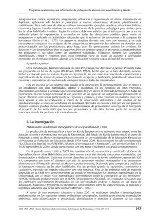 Programas académicos para la formación de profesores de alumnos con superdotación y talento.


interpretación, crítica, suposición, imaginación, obtención y organización de datos, formulación de
hipótesis, aplicación (de hechos y principios a nuevas situaciones), decisión, planificación y
codificación. Para cada una de ellas se realizan innumerables ejemplos prácticos, situaciones lúdicas,
creativas y lógicas, transformándose en una cualificación de la práctica pedagógica para todos y para
los de altas habilidades también. Según los autores, debemos anhelar que el niño pueda crecer en un
ambiente pleno de experiencias y estímulos en todas las direcciones posibles, para nutrir su
imaginación y aplicarla en actividades adecuadas que le refuercen las estructuras y le alarguen los
horizontes (RATHS ET AL., 1977). Los grupos se atendían durante una hora por semana, y en cada
encuentro se trabajaban una o alguna de las categorías del pensamiento. Inicialmente los ejemplos eran
proporcionados por los profesionales, pero luego eran los participantes quienes los creaban, los
discutían y los desarrollaban bien en pequeños, bien en grandes grupos o en pareja, e intercambiaban
sus posiciones y sus ideas sobre las cuestiones solicitadas. Utilizaban siempre las categorías:
planificación, crítica y resumen, pues éstas formaban parte de todas las acciones y actividades
propuestas en el enriquecimiento, además de la evaluación rutinaria usada al final del encuentro.
        Aprender a pensar
       Otra metodología, también utilizada en estos Programas, fue Aprender a pensar. Presenta todas
sus propuestas en forma de siglas (DE BONO, 1982; 1985), hecho que ya lo hace diferente, curioso,
lúdico y enfocado para la síntesis. Según su experiencia, su uso como instrumento de organización y
especificación de la forma de pensar es fuertemente atrayente y facilitador, posibilitando situaciones
creativas e innovadoras de enseñanza de cualquier tema en todas las intensidades.
       Hoy en día una de las palabras más usadas es la innovación. El enriquecimiento que se ofrece a
los estudiantes con altas habilidades, talento y excelencia ya los benefició en estos Proyectos,
precozmente, con temas y actitudes que son necesarias hoy en día en el mercado de trabajo en todas las
profesiones. En este tiempo destinado al uso colectivo de las siglas de las categorías del pensamiento se
puede observar como cada participante se organiza y produce, y esto resultará un material muy rico
para ayudar a una re–evaluación a través de la observación sistemática y del análisis de las
producciones que, a veces, no combinan los resultados obtenidos en escalas y test por los que pasaron.
Algunos alumnos pueden incluso demostrar predominancia de pensamiento convergente o divergente
al respecto de los contenidos que les son presentados y esto debe formar parte del acervo de
conocimientos de los profesores de estos alumnos.


        2. La investigación
        Producciones académicas: monográficos de la especialización y tesis.
       La producción de monográficos y tesis en Río de Janeiro tuvo su momento más intenso entre las
décadas ochenta y noventa, una vez que la Universidad del Estado de Río de Janeiro inició el curso de
Postgrado a nivel de Máster en Superdotación con una de las modalidades de la Educación Especial en
el Programa de Postgrado en Educación, desde 1979 hasta 2004. Recientemente ha sido conmemorada
“La Educación Especial en el PROPED, 30 años de Investigación y Formación”, con eventos los días 15 y
16 de septiembre de 2009, donde participamos con este tema y recibimos una placa conmemorativa.
        En el periodo entre 1999 y 2003 fue también oficial, reconocido y certificado el Curso de
Especialización en Altas Habilidades, con clases nuevas cada año durante cinco años secuenciales, con
formalización y titulación. Cada una de estas clases hacía el curso de forma totalmente presencial (420
h.), compuestas por unos 40 alumnos por año. Se generaron muchas monografías y se prepararon
alumnos para el Postgrado en nivel de Máster y, posteriormente, Doctorado para completar y cualificar
la formación centrada en las altas habilidades. Fue un periodo grande de expansión, cuantitativo y
cualitativo, trayendo un impulso educativo con esta temática. Una de las primeras tesis de maestría
defendida en la UERJ tuvo como propuesta de estudio e investigación los alumnos superdotados en la
Universidad, con el título: “Los superdotados universitarios según la percepción de sus profesores”
(1982), publicada posteriormente por el SENAI/Departamento Nacional. Los resultados señalaron que
los profesores universitarios investigados en las universidades Federal y Estatal, en las áreas de
Educación, Medicina e Ingeniería, no mostraban conocimientos sobre las características, la atención y
la política educativa que se les debe ofrecer (METTRAU, 1986).
     A partir de este momento educativo y hasta 2001 se realizaron estudios e investigaciones
predominantes en los siguientes temas: evoluciones conceptuales, identificación precoz; estimulación
ambiental; auto–alfabetización y precocidad; identificación y atención a alumnos de las clases


ISSN 1575–0965 · Revista Electrónica Interuniversitaria de Formación del Profesorado, 13 (1), 159–167     163
 