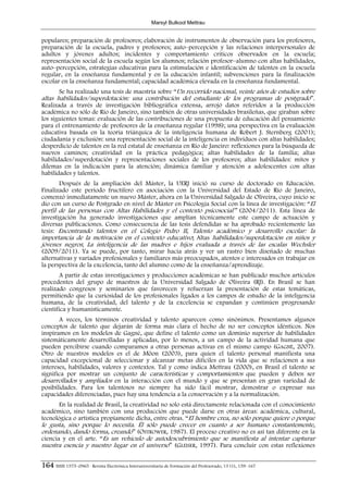 Marsyl Bulkool Mettrau


populares; preparación de profesores; elaboración de instrumentos de observación para los profesores,
preparación de la escuela, padres y profesores; auto–percepción y las relaciones interpersonales de
adultos y jóvenes adultos; incidentes y comportamiento críticos observados en la escuela;
representación social de la escuela según los alumnos; relación profesor–alumno con altas habilidades,
auto–percepción, estrategias educativas para la estimulación e identificación de talentos en la escuela
regular, en la enseñanza fundamental y en la educación infantil; subvenciones para la finalización
escolar en la enseñanza fundamental; capacidad académica elevada en la enseñanza fundamental.
       Se ha realizado una tesis de maestría sobre “Un recorrido nacional, veinte años de estudios sobre
altas habilidades/superdotación: una contribución del estudiante de los programas de postgrado”.
Realizada a través de investigación bibliográfica extensa, arrojó datos referidos a la producción
académica no sólo de Río de Janeiro, sino también de otras universidades brasileñas, que giraban sobre
los siguientes temas: evaluación de las contribuciones de una propuesta de educación del pensamiento
para el entrenamiento de profesores de la enseñanza regular (1998); una perspectiva en la evaluación
educativa basada en la teoría triárquica de la inteligencia humana de Robert J. Sternberg (2001);
ciudadanía y exclusión: una representación social de la inteligencia en individuos con altas habilidades;
desperdicio de talentos en la red estatal de enseñanza en Río de Janeiro: reflexiones para la búsqueda de
nuevos caminos; creatividad en la práctica pedagógica; altas habilidades de la familia; altas
habilidades/superdotación y representaciones sociales de los profesores; altas habilidades: mitos y
dilemas en la indicación para la atención; dinámica familiar y atención a adolescentes con altas
habilidades y talentos.
       Después de la ampliación del Máster, la UERJ inició su curso de doctorado en Educación.
Finalizado este periodo fructífero en asociación con la Universidad del Estado de Río de Janeiro,
comenzó inmediatamente un nuevo Máster, ahora en la Universidad Salgado de Oliveira, cuyo inicio se
dio con un curso de Postgrado en nivel de Máster en Psicología Social con la línea de investigación: “El
perfil de las personas con Altas Habilidades y el contexto psicosocial” (2004/2011). Esta línea de
investigación ha generado investigaciones que amplían técnicamente este campo de actuación y
diversas publicaciones. Como consecuencia de las tesis defendidas se ha aprobado recientemente las
tesis: Encontrando talentos en el Colegio Pedro II, Talento académico y desarrollo escolar: la
importancia de la motivación en el contexto educativo; Altas habilidades/superdotación en niños y
jóvenes negros; La inteligencia de las madres e hijos evaluada a través de las escalas Wechsler
(2009/2011). Ya se puede, por tanto, mirar hacia atrás y ver un rastro bien diseñado de muchas
alternativas y variados profesionales y familiares más preocupados, atentos e interesados en trabajar en
la perspectiva de la excelencia, tanto del alumno como de la enseñanza/aprendizaje.
        A partir de estas investigaciones y producciones académicas se han publicado muchos artículos
procedentes del grupo de maestros de la Universidad Salgado de Oliveira (RJ). En Brasil se han
realizado congresos y seminarios que favorecen y refuerzan la presentación de estas temáticas,
permitiendo que la curiosidad de los profesionales ligados a los campos de estudio de la inteligencia
humana, de la creatividad, del talento y de la excelencia se expandan y continúen progresando
científica y humanísticamente.
       A veces, los términos creatividad y talento aparecen como sinónimos. Presentamos algunos
conceptos de talento que dejarán de forma más clara el hecho de no ser conceptos idénticos. Nos
inspiramos en los modelos de Gagné, que define el talento como un dominio superior de habilidades
sistemáticamente desarrolladas y aplicadas, por lo menos, a un campo de la actividad humana que
pueden percibirse cuando comparamos a otras personas activas en el mismo campo (GAGNÉ, 2007).
Otro de nuestros modelos es el de Möon (2003), para quien el talento personal manifiesta una
capacidad excepcional de seleccionar y alcanzar metas difíciles en la vida que se relacionen a sus
intereses, habilidades, valores y contextos. Tal y como indica Mettrau (2000), en Brasil el talento se
significa por mostrar un conjunto de características y comportamientos que pueden y deben ser
desarrollados y ampliados en la interacción con el mundo y que se presentan en gran variedad de
posibilidades. Para los talentosos no siempre ha sido fácil mostrar, demostrar o expresar sus
capacidades diferenciadas, pues hay una tendencia a la conservación y a la normalización.
      En la realidad de Brasil, la creatividad no solo está directamente relacionada con el conocimiento
académico, sino también con una producción que puede darse en otras áreas: académica, cultural,
tecnológica o artística propiamente dicha, entre otras. “El hombre crea, no sólo porque quiere o porque
le gusta, sino porque lo necesita. Él sólo puede crecer en cuanto a ser humano constantemente,
ordenando, dando forma, creando” (OSTROWER, 1987). El proceso creativo no es así tan diferente en la
ciencia y en el arte. “Es un vehículo de autodescubrimiento que se manifiesta al intentar capturar
nuestra esencia y nuestro lugar en el universo” (GLEISER, 1997). Para concluir con estas reflexiones

164 ISSN 1575–0965 · Revista Electrónica Interuniversitaria de Formación del Profesorado, 13 (1), 159–167
 