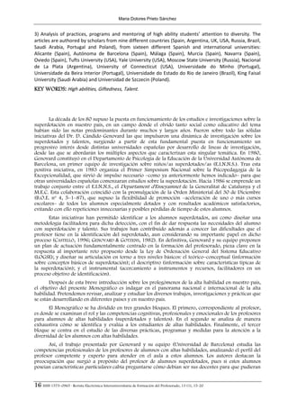 Maria Dolores Prieto Sánchez


3)  Analysis  of  practices,  programs  and  mentoring  of  high  ability  students’  attention  to  diversity.  The 
articles are authored by scholars from nine different countries (Spain, Argentina, UK, USA, Russia, Brazil, 
Saudi  Arabia,  Portugal  and  Poland),  from  sixteen  different  Spanish  and  international  universities: 
Alicante  (Spain),  Autónoma  de  Barcelona  (Spain),  Málaga  (Spain),  Murcia  (Spain),  Navarra  (Spain), 
Oviedo (Spain), Tufts University (USA), Yale University (USA), Moscow State University (Russia), Nacional 
de  La  Plata  (Argentina),  University  of  Connecticut  (USA),  Universidade  do  Minho  (Portugal), 
Universidade da Beira Interior (Portugal), Universidade do Estado do Rio de Janeiro (Brazil), King Faisal 
University (Saudi Arabia) and Universidad de Szczecin (Poland). 
KEY WORDS: High abilities, Giftedness, Talent. 




        La década de los 80 supuso la puesta en funcionamiento de los estudios e investigaciones sobre la
superdotación en nuestro país, en un campo donde el olvido tanto social como educativo del tema
habían sido las notas predominantes durante muchos y largos años. Fueron sobre todo las sólidas
iniciativas del Dr. D. Cándido Genovard las que impulsaron una dinámica de investigación sobre los
superdotados y talentos, surgiendo a partir de esta fundamental puesta en funcionamiento un
progresivo interés desde distintas universidades españolas por desarrollo de líneas de investigación,
desde las que se abordarán los múltiples aspectos que caracterizan esta singular temática. En 1980,
Genovard constituyó en el Departamento de Psicología de la Educación de la Universidad Autónoma de
Barcelona, un primer equipo de investigación sobre niños/as superdotados/as (E.I.N.N.S.). Tras esta
positiva iniciativa, en 1983 organiza el Primer Simposium Nacional sobre la Psicopedagogía de la
Excepcionalidad, que sirvió de impulso necesario –como ya anteriormente hemos indicado– para que
otras universidades españolas comenzaran estudios sobre la superdotación. Hacia 1986 se emprende un
trabajo conjunto entre el E.I.N.N.S., el Departament d'Enseyamnet de la Generalitat de Catalunya y el
M.E.C. Esta colaboración coincidió con la promulgación de la Orden Ministerial del 30 de Diciembre
(B.O.E. nº 4, 5–1–87), que supuso la flexibilidad de promoción –aceleración de uno o más cursos
escolares– de todos los alumnos especialmente dotados y con resultados académicos satisfactorios,
evitando con ello repeticiones innecesarias y posibles pérdidas de tiempo de estos alumnos.
      Estas iniciativas han permitido identificar a los alumnos superdotados, así como diseñar una
metodología facilitadora para dicha detección, con el fin de dar respuesta las necesidades del alumno
con superdotación y talento. Sus trabajos han contribuido además a conocer las dificultades que el
profesor tiene en la identificación del superdotado, aun considerando su importante papel en dicho
proceso (CASTELLÓ, 1996; GENOVARD & GOTZENS, 1982). En definitiva, Genovard y su equipo proponen
un plan de actuación fundamentalmente centrado en la formación del profesorado, pieza clave en la
respuesta al importante reto propuesto desde la Ley de Ordenación General del Sistema Educativo
(LOGSE); y diseñar su articulación en torno a tres niveles básicos: el teórico–conceptual (información
sobre conceptos básicos de superdotación); el descriptivo (información sobre características típicas de
la superdotación); y el instrumental (acercamiento a instrumentos y recursos, facilitadores en un
proceso objetivo de identificación).
       Después de esta breve introducción sobre los prolegómenos de la alta habilidad en nuestro país,
el objetivo del presente Monográfico es indagar en el panorama nacional e internacional de la alta
habilidad. Pretendemos revisar, analizar y estudiar los diversos trabajos, investigaciones y prácticas que
se están desarrollando en diferentes países y en nuestro país.
       El Monográfico se ha dividido en tres grandes bloques. El primero, correspondiente al profesor,
es donde se examinan el rol y las competencias cognitivas, profesionales y emocionales de los profesores
para alumnos de altas habilidades (superdotados y talentos). En el segundo se analiza de manera
exhaustiva cómo se identifica y evalúa a los estudiantes de altas habilidades. Finalmente, el tercer
bloque se centra en el estudio de las diversas prácticas, programas y medidas para la atención a la
diversidad de los alumnos con altas habilidades.
      Así, el trabajo presentado por Genovard y su equipo (Universidad de Barcelona) estudia las
competencias profesionales de los profesores de alumnos con altas habilidades, analizando el perfil del
profesor competente y experto para atender en el aula a estos alumnos. Los autores destacan la
preocupación que surgió a propósito del profesor de alumnos superdotados, pues si estos alumnos
poseían características particulares cabía preguntarse cómo debían ser sus docentes para que pudieran


16 ISSN 1575–0965 · Revista Electrónica Interuniversitaria de Formación del Profesorado, 13 (1), 15-20
 