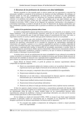 Cándido Genovard, Concepción Gotzens, Mª del Mar Badía & Mª Teresa Dezcallar


        3. Recursos de los profesores de alumnos con altas habilidades
       Nuestro propósito en esta segunda parte es ofrecer pautas que nos aproximen a concretar las
principales variables a considerar en los profesores de alumnos con altas habilidades. Sin embargo, no
debemos perder de vista que, probablemente, un buen profesor de alumnos con altas habilidades
también podría serlo en buena parte de situaciones de enseñanza–aprendizaje. Esta reflexión nos
enfrenta a un problema más antiguo y –si cabe– más complejo que el que aquí tratamos: ¿en qué
consiste ser un buen docente? ¿Cómo hay que evaluarlo? (GENOVARD, CASTELLÓ & GOTZENS, 1999;
AYMERICH & GOTZENS, 1999). A pesar de no disponer de respuestas concluyentes a las preguntas y
comentarios formulados, ya desde la década de los años 70 disponemos de algunas aportaciones que
han contribuido a perfilar el panorama sobre el profesor de alumnos con altas habilidades (GENOVARD,
1983).
        Análisis de las aportaciones pioneras sobre el tema
       La relativa antigüedad de algunas aportaciones justifica que, en su mayoría, no se ajusten, o no lo
hagan totalmente, a los ejes anteriormente expuestos, razón por la cual es preciso analizarlas con
cautela y con la perspectiva que el paso del tiempo otorga al conocimiento del tema. Con todo, es
importante tenerlas en cuenta y calibrar hasta qué punto mantienen interés en la actualidad.
       Maker (1976) sugiere que estos profesores deben poseer una serie de características que se
distinguen de las que habrán ido adquiriendo al final de su período de formación. Entre las primeras,
destacan las siguientes: conocimiento de la variedad de categorías de superdotados; capacidad de
relacionarse con aquéllos a quienes se va a enseñar; capacidad de apertura al cambio; capacidad de
actuar como orientador más que como trasmisor; capacidad de utilizar técnicas de individualización de
la enseñanza y capacidad para facilitar el desarrollo de necesidades emocionales y sociales. Entre la
segunda tipología de características, Maker apunta al desarrollo y obtención de conocimiento relativo a
capacidades intelectuales, académicas, creativas y motrices y las que se refieren al desempeño en las
artes visuales, el liderazgo y la psicomotricidad.
      A nuestro juicio, una de sus aportaciones de mayor actualidad es la que subraya la necesidad de
evaluar al profesor en prospectiva mediante una variedad de técnicas, que incluyen desde procesos de
observación del candidato en situación real o simulada hasta la administración de pruebas y entrevistas
para verificar su capacitación docente en el ámbito de los superdotados.
     Según Nelson & Cleland (1981), el perfil de profesor de alumnos superdotados debería
comprender los siguientes aspectos:
                • Poseer un conocimiento óptimo de sí mismo, es decir, ser un profesor abierto a ideas y
                  experiencias nuevas que amplíe el horizonte de los intereses de los alumnos.
                • Poseer un concepto y compresión claros de la personalidad de los superdotados.
                • Proporcionar estímulos en lugar de presión.
                • Relacionar en un todo único e interconectando los diversos aspectos conceptuales e
                  instrumentales que se desarrollan a lo largo del proceso de E–A.
                • Proporcionar feedback instruccional a los alumnos.
                • Proporcionar formas de aprendizaje alternativas.
                • Promover un clima en el aula que favorezca asumir retos y explorar nuevas cuestiones.
       Si bien los aspectos citados incluyen referencias a características personales del docente tales
como poseer un conocimiento óptimo de sí mismo, tendencia a la innovación o capacidad de estimular
un determinado clima de aula, en mayor medida tratan de los conocimientos precisos sobre
superdotación, solución de problemas o formas de aprendizaje alternativo, así como de los recursos
instruccionales para llevar a cabo su tarea docente.
       En los trabajos ya citados de Genovard (1982, 1983) se recoge lo que hasta aquel momento
constituía el principal corpus de conocimiento que se integraba en los programas de formación
dirigidos a profesores de alumnos superdotados. En síntesis eran los siguientes:
                • Un concepto más amplio y comprensivo de inteligencia y talento y mayor precisión
                  sobre el de superdotado.


26 ISSN 1575-0965 · Revista Electrónica Interuniversitaria de Formación del Profesorado, 13 (1), 21-31
 