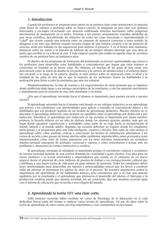 Joseph S. Renzulli



        1. Introducción
       Cuando los profesores se preparan para entrar en su primera clase como instructores, la mayoría
están llenos de visiones y promesas sobre su futura carrera. Se imaginan en una clase con alumnos
interesados y excitados escuchando con atención embelesada historias fascinantes sobre peligrosos
movimientos de medianoche en el metro. Visionan a los jóvenes ansiosamente reunidos alrededor de
una mesa científica, descubriendo los misterios de cómo las cosas funcionan o experimentando el
“¡Ajá!” que ocurre cuando una relación entre un conjunto de números comienza a tener sentido. Se
imaginan a un niño que disfruta cuando escucha elogios de una historia creativa o de un proyecto de
ciencias, ávido por trabajar en las sugerencias para mejorar el proyecto. Y en el futuro más visionario,
fantasean sobre las cartas o la llamada de teléfono de un antiguo alumno diciendo que una obra de
teatro que escribió se va a llevar al cine. Y todo empezó cuando aún estaba en aquella clase de escritura
creativa de ese profesor hace ya tantísimos años.
       El objetivo de los programas de formación del profesorado es proveer oportunidades que sirvan a
los profesores para desarrollar estas habilidades y conocimientos que hagan que estas visiones se
conviertan en realidad en la futura clase. No obstante, en muchas de las aulas de hoy existe una
desconexión entre la visión de desafío de los profesores y la carrera de satisfacciones y el esfuerzo diario
tan creciente a lo largo de la carrera. Quizás, lo más irónico sobre la separación entre el ideal y la
realidad de las aulas de hoy día es que la mayoría de los profesores tienen las habilidades y la
motivación para llevar a cabo la enseñanza que una vez soñaron.
        Desafortunadamente, la lista de normas y los requerimientos de otras personas que se imponen
desde arriba han dado lugar a un enfoque prescriptivo de la enseñanza, y esto ha supuesto una barrera
o impedimento para la creación de una clase desafiante y excitante.
      ¿Por qué el aprendizaje orientado hacia el alumno es importante para nuestra escuela y nuestra
nación?
       El aprendizaje orientado hacia el alumno está basado en un enfoque inductivo; es un aprendizaje
que provee a los estudiantes con oportunidades para aplicar y extender el conocimiento básico y las
habilidades que son producto legítimo de un modelo de aprendizaje deductivo. Nuestro objetivo no es
descartar el aprendizaje deductivo, sino alcanzar un equilibrio entre el aprendizaje por deducción y por
inducción. Introducir el aprendizaje por inducción en las escuelas es importante por varias razones:
primera, la Escuela debería ser un sitio de disfrute donde los alumnos quieran atender, más que un
lugar donde aguanten experiencias y actividades como parte de su viaje hacia la incorporación al
mundo laboral y al mundo adulto. Segunda, las escuelas deberían ser lugares donde los estudiantes
participaran y se prepararan para una vida inteligente, creativa y efectiva. Este estilo de vida incluye el
aprendizaje sobre cómo analizar, criticar y seleccionar las fuentes de información alternativas y los
cursos de acción; cómo pensar de forma efectiva sobre problemas impredecibles, tanto personales como
interpersonales; cómo vivir de forma armoniosa con los otros mientras mantenemos un verdadero
sistema personal emergente de actitudes, creencias y valores; y cómo enfrentarnos y actuar ante los
problemas y situaciones de forma constructiva y creativa.
       El aprendizaje orientado al estudiante es importante porque el crecimiento cultural y económico
de nuestra sociedad depende de una reserva ilimitada de creatividad y gente efectiva. Una idea para un
nuevo producto o la acción innovadora y emprendedora que resulta en el comienzo de un nuevo
negocio tienen el potencial de crear millones de puestos de trabajo o un enriquecimiento cultural que
contribuya a una mejor forma de vida para un gran número de personas. Todos los estudiantes deben
tener oportunidades para desarrollar sus talentos y potencialidades únicos que les lleven a construir
vidas sin pisotear ni minimizar los valores de otros en el proceso. No tenemos argumentos contra la
importancia del aprendizaje de las habilidades básicas, pero entendemos que si no hay una apuesta
equitativa por la enseñanza y el aprendizaje que promueva el desarrollo del talento, el liderazgo y la
producción creativa, puede que nuestra sociedad, sin ser consciente, deje que nuestras escuelas sigan
con el sistema de educación que recuerda a una reliquia del pasado.


        2. Aprendiendo la teoría 101: una clase corta
       Todo profesor recuerda haber recibido un curso de Psicología de la Educación en el cual
dedicaban buena parte del tiempo a explicar varias teorías de aprendizaje. Un par de ideas sobre la
teoría de aprendizaje de estos cursos son muy importantes, y nos centraremos en esos temas.



34 ISSN 1575-0965 · Revista Electrónica Interuniversitaria de Formación del Profesorado, 13 (1), 33-40
 