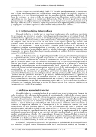 El rol del profesor en el desarrollo del talento



       Así pues, comencemos Aprendiendo la Teoría 101. Todos los aprendizajes existen en un continuo
que va desde los enfoques deductivos o didácticos en un extremo hasta los aprendizajes inductivos o
constructivos en el otro. Este continuo existe para los aprendices de todas las edades –desde los niños
hasta los profesores– y existe en todas las áreas del currículo. El continuo también existe para el
aprendizaje que tiene lugar en el mundo fuera de la escuela, el tipo de mundo que jóvenes y adultos
persiguen según van adquiriendo nuevas habilidades en sus trabajos o en la cocina, en el jardín o en el
bricolaje. Ambos modelos de enseñanza–aprendizaje tienen valor en el proceso global de la escolaridad,
y un programa escolar bien equilibrado debe combinar ambos extremos del continuo.


        3. El modelo deductivo del aprendizaje
       El modelo deductivo es familiar para la mayoría de los educadores y ha guiado una mayoría de
los aprendizajes que ocurren en las aulas y otros lugares donde se persigue el aprendizaje formal. El
modelo inductivo representa, en cambio, el tipo de aprendizaje que tiene lugar en situaciones fuera de
la escuela formal. Una buena forma de entender la diferencia entre ambos tipos de aprendizaje consiste
en comparar cómo éste se produce en un aula típica y cómo alguien aprende algo nuevo o una
habilidad en una situación del mundo real. Las clases se caracterizan por una relativa rigidez en los
horarios, con asignaturas y temas segmentados, conjuntos predeterminados de información y
actividades, exámenes, notas para determinar el progreso, y un patrón de organización que en gran
medida está dirigido por la necesidad de adquirir y asimilar información y habilidades consideradas
importantes por quienes desarrollan el currículo, las editoriales de los libros de texto y los comités que
deciden los estándares mínimos.
       El modelo deductivo asume que el aprendizaje real tendrá un valor de transferencia para algunos
de los problemas futuros, cursos, propósitos ocupacionales o la actividad en la vida. Aunque la mayoría
de las escuelas han introducido las técnicas de enseñanza que van más allá de la instrucción y la
práctica, el modelo instruccional predominante continua siendo un enfoque de aprendizaje prescrito. El
libro de texto, la guía curricular o la lista de los mínimos prescribe qué se va a enseñar; el material es
presentado a los estudiantes de una forma determinada, lineal y secuencial. Los educadores se han
vuelto más listos e imaginativos para escapar de las restricciones de los modelos deductivos altamente
estructurados, y no es inusual ver profesores utilizando modelos tales como el aprendizaje por
descubrimiento, las simulaciones, el aprendizaje cooperativo, socrático, basado en problemas y
conceptos. No hay duda de que estos enfoques son más activos y divertidos que los tradicionales, pero el
resultado final del aprendizaje deductivo es que hay una información predeterminada y procesos de
pensamiento que se espera que los estudiantes adquieran. Los efectos de instrucción del modelo
deductivo son los conocimientos y habilidades obtenidas por el alumno y prescritos previamente. Como
se indicó anteriormente, no hay nada intrínsecamente equivocado en el modelo deductivo; sin embargo,
se basa en una concepción limitada de la función del alumno, que no tiene en cuenta los diferentes y
variados intereses y estilos de aprendizaje.


        4. Modelo de aprendizaje inductivo
       El modelo inductivo representa la clase de aprendizaje que ocurre regularmente fuera de las
aulas formales en sitios tales como los laboratorios de investigación, los estudios de los artistas y teatros,
los escenarios de películas y videos, las oficinas de negocios, las agencias de servicios y casi cualquier
actividad extracurricular en la que se persiguen productos, rendimientos o servicios. Los nombres más
estrechamente asociados con el aprendizaje inductivo son John Dewey, María Montessori y Jerome
Bruner. El tipo de aprendizaje defendido por estos teóricos puede resumirse como conocimiento y
destrezas de adquisición extraídas de la investigación y de las actividades creativas que están
caracterizadas por tres requisitos: primero, hay una personalización del tópico o problema –los
estudiantes están haciendo el trabajo porque quieren hacerlo–. Segundo, los alumnos están usando
métodos de investigación o producción creativa que se aproximan al modus operandi de la práctica
profesional, aunque la metodología se use a un nivel más básico que la utilizada por los investigadores
adultos, los directores de películas o los emprendedores de negocios. Tercero, el trabajo se orienta a
producir beneficios o servicios que tengan un impacto en un público determinado. La información (el
contenido) y las habilidades (procesos) que sustentan las situaciones de aprendizaje inductivo están
basadas en la necesidad de saber y de hacer como requisitos.
      Por ejemplo, cualquier cosa que resulta del aprendizaje en un laboratorio de investigación es de
uso inmediato. Así pues, buscar información nueva, hacer experimentos, analizar los resultados o

ISSN 1575-0965 · Revista Electrónica Interuniversitaria de Formación del Profesorado, 13 (1), 33-40       35
 