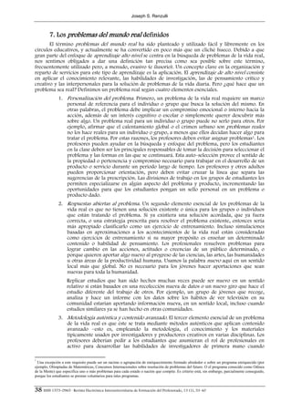 Joseph S. Renzulli



         7. Los problemas del mundo real definidos
       El término problemas del mundo real ha sido planteado y utilizado fácil y libremente en los
círculos educativos, y actualmente se ha convertido en poco más que un cliché hueco. Debido a que
gran parte del enfoque de aprendizaje alto nivel se centra en la búsqueda de problemas de la vida real,
nos sentimos obligados a dar una definición tan precisa como sea posible sobre este término,
frecuentemente utilizado pero, a menudo, evasivo (e ilusorio). Un concepto clave en la organización y
reparto de servicios para este tipo de aprendizaje es la aplicación. El aprendizaje de alto nivel consiste
en aplicar el conocimiento relevante, las habilidades de investigación, las de pensamiento crítico y
creativo y las interpersonales para la solución de problemas de la vida diaria. Pero ¿qué hace que un
problema sea real? Definimos un problema real según cuatro elementos esenciales.
              1. Personalización del problema. Primero, un problema de la vida real requiere un marco
                 personal de referencia para el individuo o grupo que busca la solución del mismo. En
                 otras palabras, el problema debe implicar un compromiso emocional o interno hacia la
                 acción, además de un interés cognitivo o escolar o simplemente querer descubrir más
                 sobre algo. Un problema real para un individuo o grupo puede no serlo para otros. Por
                 ejemplo, afirmar que el calentamiento global o el crimen urbano son problemas reales
                 no los hace reales para un individuo o grupo, a menos que ellos decidan hacer algo para
                 tratar el problema. Por estas razones, los profesores deben evitar asignar problemas1. Los
                 profesores pueden ayudar en la búsqueda y enfoque del problema, pero los estudiantes
                 en la clase deben ser los principales responsables de tomar la decisión para seleccionar el
                 problema y las formas en las que se continuará. Esta auto–selección provee el sentido de
                 la propiedad o pertenencia y compromiso necesario para trabajar en el desarrollo de un
                 producto o servicio durante un periodo largo de tiempo. Los profesores y otros adultos
                 pueden proporcionar orientación, pero deben evitar cruzar la línea que separa las
                 sugerencias de la prescripción. Las divisiones de trabajo en los grupos de estudiantes les
                 permiten especializarse en algún aspecto del problema y producto, incrementando las
                 oportunidades para que los estudiantes pongan un sello personal en un problema o
                 producto dado.
              2. Respuestas abiertas al problema. Un segundo elemento esencial de los problemas de la
                 vida real es que no tienen una solución existente o única para los grupos o individuos
                 que están tratando el problema. Si ya existiera una solución acordada, que ya fuera
                 correcta, o una estrategia prescrita para resolver el problema existente, entonces sería
                 más apropiado clasificarlo como un ejercicio de entrenamiento. Incluso simulaciones
                 basadas en aproximaciones a los acontecimientos de la vida real están consideradas
                 como ejercicios de entrenamiento si su mayor propósito es enseñar un determinado
                 contenido o habilidad de pensamiento. Los profesionales resuelven problemas para
                 lograr cambio en las acciones, actitudes o creencias de un público determinado, o
                 porque quieren aportar algo nuevo al progreso de las ciencias, las artes, las humanidades
                 u otras áreas de la productividad humana. Usamos la palabra nuevo aquí en un sentido
                 local más que global. No es necesario para los jóvenes hacer aportaciones que sean
                 nuevas para toda la humanidad.
                   Replicar estudios que han sido hechos muchas veces puede ser nuevo en un sentido
                   relativo si están basados en una recolección nueva de datos o un nuevo giro que hace el
                   estudio diferente del trabajo de otros. Por ejemplo, un grupo de jóvenes que recoge,
                   analiza y hace un informe con los datos sobre los hábitos de ver televisión en su
                   comunidad estarían aportando información nueva, en un sentido local, incluso cuando
                   estudios similares ya se han hecho en otras comunidades.
              3. Metodología auténtica y contenido avanzado. El tercer elemento esencial de un problema
                 de la vida real es que éste se trata mediante métodos auténticos que aplican contenido
                 avanzado –esto es, empleando la metodología, el conocimiento y los materiales
                 típicamente usados por investigadores y productores creativos en varias disciplinas. Los
                 profesores deberían pedir a los estudiantes que asumieran el rol de profesionales en
                 activo para desarrollar las habilidades de investigadores de primera mano cuando

1
  Una excepción a este requisito puede ser un racimo o agrupación de enriquecimiento formado alrededor o sobre un programa enriquecido (por
ejemplo, Olimpiadas de Matemáticas, Concursos Internacionales sobre resolución de problemas del futuro. O el programa conocido como Odisea
de la Mente) que especifica uno o más problemas para cada estado o nación que compite. Es criterio está, sin embargo, parcialmente conseguido,
porque los estudiantes se prestan voluntarios para tales programas.


38 ISSN 1575-0965 · Revista Electrónica Interuniversitaria de Formación del Profesorado, 13 (1), 33-40
 