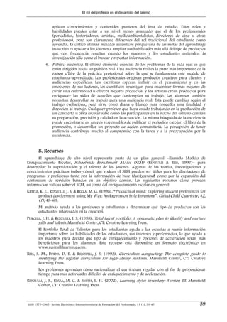 El rol del profesor en el desarrollo del talento



                  aplican conocimientos y contenidos punteros del área de estudio. Estos roles y
                  habilidades pueden estar a un nivel menos avanzado que el de los profesionales
                  (periodistas, historiadores, artistas, medioambientalistas, directores de cine u otras
                  profesiones), pero son claramente diferentes del rol tradicional del estudiante como
                  aprendiz. Es crítico utilizar métodos auténticos porque una de las metas del aprendizaje
                  inductivo es ayudar a los jóvenes a ampliar sus habilidades más allá del tipo de productos
                  que con frecuencia resultan cuando los maestros y los estudiantes entienden la
                  investigación sólo como el buscar y reportar información.
             4. Público auténtico. El último elemento esencial de los problemas de la vida real es que
                están dirigidos hacia un público real. Una audiencia real es la parte más importante de la
                raison d’être de la práctica profesional sobre la que se fundamenta este modelo de
                enseñanza–aprendizaje. Los profesionales originan productos creativos para clientes y
                audiencias específicas. Los escritores esperan influir en el pensamiento y en las
                emociones de sus lectores, los científicos investigan para encontrar formas mejores de
                curar una enfermedad u ofrecer mejores productos, y los artistas crean productos para
                enriquecer las vidas de aquellos que contemplan su trabajo. Los alumnos también
                necesitan desarrollar su trabajo para una audiencia real. Ésta puede cambiar según el
                trabajo evoluciona, pero sirve como diana o blanco para conceder una finalidad y
                dirección al trabajo. Cualquier profesor que haya estado trabajando en la producción de
                un concierto u obra escolar sabe cómo los participantes en la noche del estreno centran
                su preparación, precisión y calidad en la actuación. La misma búsqueda de la excelencia
                puede encontrarse en grupos responsables de publicar el periódico escolar, el libro de la
                promoción, o desarrollar un proyecto de acción comunitaria. La percepción de tener
                audiencia contribuye mucho al compromiso con la tarea y a la preocupación por la
                excelencia.


        8. Recursos
      El aprendizaje de alto nivel representa parte de un plan general –llamado Modelo de
Enriquecimiento Escolar, Schoolwide Enrichment Model (SEM) (RENZULLI & REIS, 1997)– para
desarrollar la superdotación y el talento de los jóvenes. Algunas de las teorías, investigaciones y
conocimientos prácticos (saber–cómo) que rodean el SEM pueden ser útiles para los diseñadores de
programas y profesores tanto por la información de base (background) como por la expansión del
continuum de servicios basados en un objetivo común. Los siguientes recursos clave proveen
información valiosa sobre el SEM, así como del enriquecimiento escolar en general:
KETTLE, K. E., RENZULLI, J. S. & RIZZA, M. G. (1998). “Products of mind: Exploring student preferences for
       product development using My Way: An Expression Style Inventory”. Gifted Child Quarterly, 42,
       (1), 48–61.
        Mi método ayuda a los profesores y estudiantes a determinar qué tipo de productos son los
        estudiantes interesados en la creación.
PURCELL, J. H. & RENZULLI, J. S. (1998). Total talent portfolio: A systematic plan to identify and nurture
      gifts and talents. Mansfield Center, CT: Creative Learning Press.
        El Portfolio Total de Talentos para los estudiantes ayuda a las escuelas a reunir información
        importante sobre las habilidades de los estudiantes, sus intereses y preferencias, lo que ayuda a
        los maestros para decidir qué tipo de enriquecimiento y opciones de aceleración serán más
        beneficiosas para los alumnos. Este recurso está disponible en formato electrónico en
        www.renzullilearning.com.
REIS, S. M., BURNS, D. E. & RENZULLI, J. S. (1992). Curriculum compacting: The complete guide to
       modifying the regular curriculum for high–ability students. Mansfield Center, CT: Creative
       Learning Press.
        Los profesores aprenden cómo racionalizar el currículum regular con el fin de proporcionar
        tiempo para más actividades difíciles de enriquecimiento y de aceleración.
RENZULLI, J. S., RIZZA, M. G. & SMITH, L. H. (2002). Learning styles inventory: Version III. Mansfield
      Center, CT: Creative Learning Press.



ISSN 1575-0965 · Revista Electrónica Interuniversitaria de Formación del Profesorado, 13 (1), 33-40     39
 