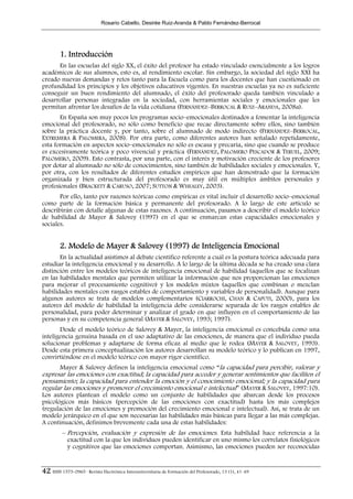 Rosario Cabello, Desirée Ruiz-Aranda & Pablo Fernández-Berrocal




        1. Introducción
      En las escuelas del siglo XX, el éxito del profesor ha estado vinculado esencialmente a los logros
académicos de sus alumnos, esto es, al rendimiento escolar. Sin embargo, la sociedad del siglo XXI ha
creado nuevas demandas y retos tanto para la Escuela como para los docentes que han cuestionado en
profundidad los principios y los objetivos educativos vigentes. En nuestras escuelas ya no es suficiente
conseguir un buen rendimiento del alumnado, el éxito del profesorado queda también vinculado a
desarrollar personas integradas en la sociedad, con herramientas sociales y emocionales que les
permitan afrontar los desafíos de la vida cotidiana (FERNÁNDEZ–BERROCAL & RUIZ–ARANDA, 2008a).
       En España son muy pocos los programas socio–emocionales destinados a fomentar la inteligencia
emocional del profesorado, no sólo como beneficio que recae directamente sobre ellos, sino también
sobre la práctica docente y, por tanto, sobre el alumnado de modo indirecto (FERNÁNDEZ–BERROCAL,
EXTREMERA & PALOMERA, 2008). Por otra parte, como diferentes autores han señalado repetidamente,
esta formación en aspectos socio–emocionales no sólo es escasa y precaria, sino que cuando se produce
es excesivamente teórica y poco vivencial y práctica (FERNÁNDEZ, PALOMERO PESCADOR & TERUEL, 2009;
PALOMERO, 2009). Esto contrasta, por una parte, con el interés y motivación creciente de los profesores
por dotar al alumnado no sólo de conocimientos, sino también de habilidades sociales y emocionales. Y,
por otra, con los resultados de diferentes estudios empíricos que han demostrado que la formación
organizada y bien estructurada del profesorado es muy útil en múltiples ámbitos personales y
profesionales (BRACKETT & CARUSO, 2007; SUTTON & WHEALEY, 2003).
       Por ello, tanto por razones teóricas como empíricas es vital incluir el desarrollo socio–emocional
como parte de la formación básica y permanente del profesorado. A lo largo de este artículo se
describirán con detalle algunas de estas razones. A continuación, pasamos a describir el modelo teórico
de habilidad de Mayer & Salovey (1997) en el que se enmarcan estas capacidades emocionales y
sociales.


        2. Modelo de Mayer & Salovey (1997) de Inteligencia Emocional
       En la actualidad asistimos al debate científico referente a cuál es la postura teórica adecuada para
estudiar la inteligencia emocional y su desarrollo. A lo largo de la última década se ha creado una clara
distinción entre los modelos teóricos de inteligencia emocional de habilidad (aquellos que se focalizan
en las habilidades mentales que permiten utilizar la información que nos proporcionan las emociones
para mejorar el procesamiento cognitivo) y los modelos mixtos (aquellos que combinan o mezclan
habilidades mentales con rasgos estables de comportamiento y variables de personalidad). Aunque para
algunos autores se trata de modelos complementarios (CIARROCHI, CHAN & CAPUTI, 2000), para los
autores del modelo de habilidad la inteligencia debe considerarse separada de los rasgos estables de
personalidad, para poder determinar y analizar el grado en que influyen en el comportamiento de las
personas y en su competencia general (MAYER & SALOVEY, 1993; 1997).
       Desde el modelo teórico de Salovey & Mayer, la inteligencia emocional es concebida como una
inteligencia genuina basada en el uso adaptativo de las emociones, de manera que el individuo pueda
solucionar problemas y adaptarse de forma eficaz al medio que le rodea (MAYER & SALOVEY, 1993).
Desde esta primera conceptualización los autores desarrollan su modelo teórico y lo publican en 1997,
convirtiéndose en el modelo teórico con mayor rigor científico.
      Mayer & Salovey definen la inteligencia emocional como “la capacidad para percibir, valorar y
expresar las emociones con exactitud; la capacidad para acceder y generar sentimientos que faciliten el
pensamiento; la capacidad para entender la emoción y el conocimiento emocional; y la capacidad para
regular las emociones y promover el crecimiento emocional e intelectual” (MAYER & SALOVEY, 1997:10).
Los autores plantean el modelo como un conjunto de habilidades que abarcan desde los procesos
psicológicos más básicos (percepción de las emociones con exactitud) hasta los más complejos
(regulación de las emociones y promoción del crecimiento emocional e intelectual). Así, se trata de un
modelo jerárquico en el que son necesarias las habilidades más básicas para llegar a las más complejas.
A continuación, definimos brevemente cada una de estas habilidades:
         – Percepción, evaluación y expresión de las emociones. Esta habilidad hace referencia a la
           exactitud con la que los individuos pueden identificar en uno mismo los correlatos fisiológicos
           y cognitivos que las emociones comportan. Asimismo, las emociones pueden ser reconocidas


42 ISSN 1575-0965 · Revista Electrónica Interuniversitaria de Formación del Profesorado, 13 (1), 41-49
 