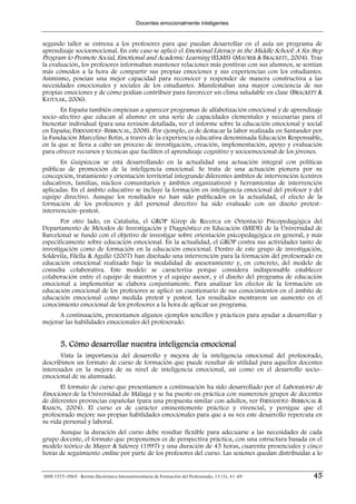 Docentes emocionalmente inteligentes


segundo taller se entrena a los profesores para que puedan desarrollar en el aula un programa de
aprendizaje socioemocional. En este caso se aplicó el Emotional Literacy in the Middle School: A Six Step
Program to Promote Social, Emotional and Academic Learning (ELMS) (MAURER & BRACKETT, 2004). Tras
la evaluación, los profesores informaban mantener relaciones más positivas con sus alumnos, se sentían
más cómodos a la hora de compartir sus propias emociones y sus experiencias con los estudiantes.
Asimismo, poseían una mejor capacidad para reconocer y responder de manera constructiva a las
necesidades emocionales y sociales de los estudiantes. Manifestaban una mayor conciencia de sus
propias emociones y de cómo podían contribuir para favorecer un clima saludable en clase (BRACKETT &
KATULAK, 2006).
       En España también empiezan a aparecer programas de alfabetización emocional y de aprendizaje
socio–afectivo que educan al alumno en una serie de capacidades elementales y necesarias para el
bienestar individual (para una revisión detallada, ver el informe sobre la educación emocional y social
en España; FERNÁNDEZ–BERROCAL, 2008). Por ejemplo, es de destacar la labor realizada en Santander por
la Fundación Marcelino Botín, a través de la experiencia educativa denominada Educación Responsable,
en la que se lleva a cabo un proceso de investigación, creación, implementación, apoyo y evaluación
para ofrecer recursos y técnicas que faciliten el aprendizaje cognitivo y socioemocional de los jóvenes.
       En Guipúzcoa se está desarrollando en la actualidad una actuación integral con políticas
públicas de promoción de la inteligencia emocional. Se trata de una actuación pionera por su
concepción, tratamiento y orientación territorial integrando diferentes ámbitos de intervención (centros
educativos, familias, núcleos comunitarios y ámbitos organizativos) y herramientas de intervención
aplicadas. En el ámbito educativo se incluye la formación en inteligencia emocional del profesor y del
equipo directivo. Aunque los resultados no han sido publicados en la actualidad, el efecto de la
formación de los profesores y del personal directivo ha sido evaluado con un diseño pretest–
intervención–postest.
       Por otro lado, en Cataluña, el GROP (Grop de Recerca en Orientació Psicopedagògica del
Departamento de Métodos de Investigación y Diagnóstico en Educación (MIDE) de la Universidad de
Barcelona) se fundó con el objetivo de investigar sobre orientación psicopedagógica en general, y más
específicamente sobre educación emocional. En la actualidad, el GROP centra sus actividades tanto de
investigación como de formación en la educación emocional. Dentro de este grupo de investigación,
Soldevila, Filella & Agulló (2007) han diseñado una intervención para la formación del profesorado en
educación emocional realizado bajo la modalidad de asesoramiento y, en concreto, del modelo de
consulta colaborativa. Este modelo se caracteriza porque considera indispensable establecer
colaboración entre el equipo de maestros y el equipo asesor, y el diseño del programa de educación
emocional a implementar se elabora conjuntamente. Para analizar los efectos de la formación en
educación emocional de los profesores se aplicó un cuestionario de sus conocimientos en el ámbito de
educación emocional como medida pretest y postest. Los resultados mostraron un aumento en el
conocimiento emocional de los profesores a la hora de aplicar un programa.
      A continuación, presentamos algunos ejemplos sencillos y prácticos para ayudar a desarrollar y
mejorar las habilidades emocionales del profesorado.


        5. Cómo desarrollar nuestra inteligencia emocional
       Vista la importancia del desarrollo y mejora de la inteligencia emocional del profesorado,
describimos un formato de curso de formación que puede resultar de utilidad para aquellos docentes
interesados en la mejora de su nivel de inteligencia emocional, así como en el desarrollo socio–
emocional de su alumnado.
     El formato de curso que presentamos a continuación ha sido desarrollado por el Laboratorio de
Emociones de la Universidad de Málaga y se ha puesto en práctica con numerosos grupos de docentes
de diferentes provincias españolas (para una propuesta similar con adultos, ver FERNÁNDEZ–BERROCAL &
RAMOS, 2004). El curso es de carácter eminentemente práctico y vivencial, y persigue que el
profesorado mejore sus propias habilidades emocionales para que a su vez este desarrollo repercuta en
su vida personal y laboral.
      Aunque la duración del curso debe resultar flexible para adecuarse a las necesidades de cada
grupo docente, el formato que proponemos es de perspectiva práctica, con una estructura basada en el
modelo teórico de Mayer & Salovey (1997) y una duración de 45 horas, cuarenta presenciales y cinco
horas de seguimiento online por parte de los profesores del curso. Las sesiones quedan distribuidas a lo


ISSN 1575-0965 · Revista Electrónica Interuniversitaria de Formación del Profesorado, 13 (1), 41-49   45
 