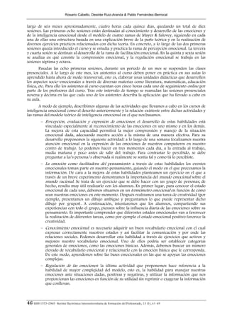 Rosario Cabello, Desirée Ruiz-Aranda & Pablo Fernández-Berrocal


largo de seis meses aproximadamente, cuatro horas cada quince días, quedando un total de diez
sesiones. Las primeras ocho sesiones están destinadas al conocimiento y desarrollo de las emociones y
de la inteligencia emocional desde el modelo de cuatro ramas de Mayer & Salovey, siguiendo en cada
una de ellas una estructura basada en una explicación breve de la parte teórica y en la realización de
diversos ejercicios prácticos relacionados con dicha teoría. En concreto, a lo largo de las dos primeras
sesiones queda introducido el curso y se estudia y practica la rama de percepción emocional. La tercera
y cuarta sesión se destinan al desarrollo de la rama de facilitación emocional. En la quinta y sexta sesión
se analiza en qué consiste la comprensión emocional, y la regulación emocional se trabaja en las
sesiones séptima y octava.
        Pasadas las ocho primeras sesiones, durante un periodo de un mes se suspenden las clases
presenciales. A lo largo de este mes, los asistentes al curso deben poner en práctica en sus aulas lo
aprendido hasta ahora de modo transversal, esto es, elaborar unas unidades didácticas que desarrollen
los aspectos socio–emocionales a través de diversas materias como literatura, matemáticas, educación
física, etc. Para ello los asistentes al curso cuentan con cinco horas cada uno de seguimiento online por
parte de los profesores del curso. Tras este intervalo de tiempo se reanudan las sesiones presenciales
novena y décima en las que cada uno de los asistentes describa la aplicación que ha llevado a cabo en
su aula.
       A modo de ejemplo, describimos algunas de las actividades que llevamos a cabo en los cursos de
inteligencia emocional como el descrito anteriormente y la relación existente entre dichas actividades y
las ramas del modelo teórico de inteligencia emocional en el que nos basamos.
          – Percepción, evaluación y expresión de emociones: el desarrollo de estas habilidades está
            vinculado especialmente al reconocimiento de las emociones en uno mismo y en los demás.
            La mejora de esta capacidad permitirá la mejor comprensión y manejo de la situación
            emocional dada, adecuando nuestra acción a la misma de una manera efectiva. Para su
            desarrollo proponemos la siguiente actividad: a lo largo de una semana focalizamos nuestra
            atención emocional en la expresión de las emociones de nuestros compañeros en nuestro
            centro de trabajo. Lo podemos hacer en tres momentos cada día, a la entrada al trabajo,
            media mañana y poco antes de salir del trabajo. Para contrastar lo percibido, se debe
            preguntar a la/s persona/s observada si realmente se sentía tal y como tú lo percibiste.
          – La emoción como facilitadora del pensamiento: a través de estas habilidades los eventos
            emocionales toman parte en nuestro pensamiento, guiando el modo en el que procesamos la
            información. De cara a la mejora de estas habilidades planteamos un ejercicio en el que a
            través de un breve experimento demostramos la importancia del mundo emocional sobre el
            mundo racional. Se trata de un ejercicio que se debe hacer con un grupo de personas; de
            hecho, resulta muy útil realizarlo con los alumnos. En primer lugar, para conocer el estado
            emocional de cada uno, debemos situarnos en un termómetro emocional en función de cómo
            sean nuestras emociones en este momento. Después realizamos una tarea de creatividad (por
            ejemplo, presentamos un dibujo ambiguo y preguntamos lo que puede representar dicho
            dibujo por grupos). A continuación, intentaremos que los alumnos, compartiendo sus
            experiencias con todo el grupo, piensen sobre la influencia diaria de las emociones sobre su
            pensamiento. Es importante comprender que diferentes estados emocionales van a favorecer
            la realización de diferentes tareas, como por ejemplo el estado emocional positivo favorece la
            creatividad.
          – Conocimiento emocional: es necesario adquirir un buen vocabulario emocional con el cual
            expresar correctamente nuestros estados y así facilitar la comunicación y por ende las
            relaciones sociales. Podemos desarrollar esta habilidad a través de ejercicios que activen y
            mejoren nuestro vocabulario emocional. Uno de ellos podría ser establecer categorías
            generales de emociones, como las emociones básicas. Además, debemos buscar un número
            elevado de vocabulario emocional y relacionarlo con la emoción básica que le corresponda.
            De este modo, aprendemos sobre las bases emocionales en las que se apoyan las emociones
            complejas.
          – Regulación de las emociones: la última actividad que proponemos hace referencia a la
            habilidad de mayor complejidad del modelo, esto es, la habilidad para manejar nuestras
            emociones ante situaciones dadas, positivas y negativas, y utilizar la información que nos
            proporcionan las emociones en función de su utilidad sin reprimir o exagerar la información
            que conllevan.



46 ISSN 1575-0965 · Revista Electrónica Interuniversitaria de Formación del Profesorado, 13 (1), 41-49
 