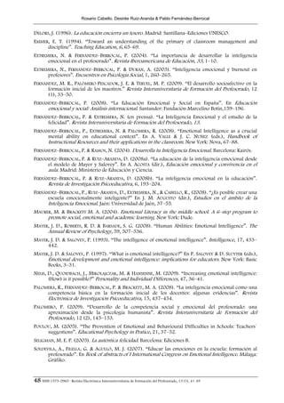 Rosario Cabello, Desirée Ruiz-Aranda & Pablo Fernández-Berrocal


DELORS, J. (1996). La educación encierra un tesoro. Madrid: Santillana–Ediciones UNESCO.
EMMER, E. T. (1994). “Toward an understanding of the primary of classroom management and
     discipline”. Teaching Education, 6, 65–69.
EXTREMERA, N. & FERNÁNDEZ–BERROCAL, P. (2004). “La importancia de desarrollar la inteligencia
      emocional en el profesorado”. Revista Iberoamericana de Educación, 33, 1–10.
EXTREMERA, N., FERNÁNDEZ–BERROCAL, P. & DURÁN, A. (2003). “Inteligencia emocional y burnout en
      profesores”. Encuentros en Psicología Social, 1, 260–265.
FERNÁNDEZ, M. R., PALOMERO PESCADOR, J. E. & TERUEL, M. P. (2009). “El desarrollo socioafectivo en la
      formación inicial de los maestros.” Revista Interuniversitaria de Formación del Profesorado, 12
      (1), 33–50.
FERNÁNDEZ–BERROCAL, P. (2008). “La Educación Emocional y Social en España”. En Educación
      emocional y social: Análisis internacional. Santander: Fundación Marcelino Botín,159–196.
FERNÁNDEZ–BERROCAL, P. & EXTREMERA, N. (en prensa). “La Inteligencia Emocional y el estudio de la
      felicidad”. Revista Interuniversitaria de Formación del Profesorado, 13.
FERNÁNDEZ–BERROCAL, P., EXTREMERA, N. & PALOMERA, R. (2008). “Emotional Intelligence as a crucial
      mental ability on educational context”. En A. VALLE & J. C. NUÑEZ (eds.), Handbook of
      Instructional Resources and their applications in the classroom. New York: Nova, 67–88.
FERNÁNDEZ–BERROCAL, P. & RAMOS, N. (2004). Desarrolla tu Inteligencia Emocional. Barcelona: Kairós.
FERNÁNDEZ–BERROCAL, P. & RUIZ–ARANDA, D. (2008a). “La educación de la inteligencia emocional desde
      el modelo de Mayer y Salovey”. En A. ACOSTA (dir.), Educación emocional y convivencia en el
      aula. Madrid: Ministerio de Educación y Ciencia.
FERNÁNDEZ–BERROCAL, P. & RUIZ–ARANDA, D. (2008b). “La inteligencia emocional en la educación”.
      Revista de Investigación Psicoeducativa, 6, 193–204.
FERNÁNDEZ–BERROCAL, P., RUIZ–ARANDA, D., EXTREMERA, N., & CABELLO, R., (2008). “¿Es posible crear una
      escuela emocionalmente inteligente?” En J. M. AUGUSTO (dir.), Estudios en el ámbito de la
      Inteligencia Emocional. Jaén: Universidad de Jaén, 37–55.
MAURER, M. & BRACKETT M. A. (2004). Emotional Literacy in the middle school. A 6–step program to
     promote social, emotional and academic learning. New York: Dude.
MAYER, J. D., ROBERTS, R. D. & BARSADE, S. G. (2008). “Human Abilities: Emotional Intelligence”. The
     Annual Review of Psychology, 59, 507–536.
MAYER, J. D. & SALOVEY, P. (1993). “The intelligence of emotional intelligence”. Intelligence, 17, 433–
     442.
MAYER, J. D. & SALOVEY, P. (1997). “What is emotional intelligence?” En P. SALOVEY & D. SLUYTER (eds.),
     Emotional development and emotional intelligence: implications for educators. New York: Basic
     Books, 3–31.
NELIS, D., QUOIDBACH, J., MIKOLAJCZAK, M. & HANSENNE, M. (2009). “Increasing emotional intelligence:
       (How) is it possible?” Personality and Individual Differences, 47, 36–41.
PALOMERA, R., FERNÁNDEZ–BERROCAL, P. & BRACKETT, M. A. (2008). “La inteligencia emocional como una
     competencia básica en la formación inicial de los docentes: algunas evidencias”. Revista
     Electrónica de Investigación Psicoeducativa, 15, 437–454.
PALOMERO, P. (2009). “Desarrollo de la competencia social y emocional del profesorado: una
     aproximación desde la psicología humanista”. Revista Interuniversitaria de Formación del
     Profesorado, 12 (2), 145–153.
POULOU, M. (2005). “The Prevention of Emotional and Behavioural Difficulties in Schools: Teachers`
     suggestions”. Educational Psychology in Pratice, 21, 37–52.
SELIGMAN, M. E. P. (2005). La auténtica felicidad. Barcelona: Ediciones B.
SOLDEVILA, A., FILELLA, G. & AGULLÓ, M. J. (2007). “Educar las emociones en la escuela: formación al
      profesorado”. En Book of abstracts of I International Congress on Emotional Intelligence. Málaga:
      Gráfiko.


48 ISSN 1575-0965 · Revista Electrónica Interuniversitaria de Formación del Profesorado, 13 (1), 41-49
 