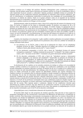 Anna Babicka, Przemyslaw Dudek, Malgorzata Makiewicz & Elzbieta Perzycka



cambios creativos en el trabajo del profesor. Nosotros distinguimos entre condiciones internas y
externas. Las del primer grupo hacen referencia al contexto externo en el que la creatividad se lleva a
cabo (materiales técnicos, sociales y culturales). Además, producen múltiples formas de actividad. El
segundo grupo son las condiciones internas; generalmente se entienden como factores subjetivos, que
son: el conocimiento, el rendimiento intelectual, la motivación, las cualidades de la personalidad, las
creencias y el sistema de valores. Tanto en el grupo primero como en el segundo de los factores
determinantes de la creatividad, el profesor puede hacer cambios. ¿Cuál es el conocimiento del maestro
para hacer cambios creativos en el hogar y en la escuela?
       Definitivamente, todos los profesores están a favor de la reducción del número de alumnos en la
clase. De hecho, el tamaño de las clases es demasiado grande. El profesor con grupos de 28 a 30
alumnos tiene dificultades en el desempeño de su trabajo. Al mismo tiempo, la agrupación de los
alumnos en equipos de seis o siete lleva, en la mayoría de los casos, a que sólo tres estudiantes trabajen.
Es más difícil reconocer las preferencias de los estudiantes y trabajar con ellos individualmente según
las mismas. Los profesores opinan que las actividades creativas para los niños son posibles cuando se
conoce su nivel de desarrollo y sus preferencias. La reducción del número de alumnos en el aula no es
condición para elevar la creatividad, pero podría mejorar las acciones creativas adoptadas por el
profesor.
       Cuando a los maestros se les pregunta: “¿Qué cambios creativos aplicarías en tu propio trabajo y
en el trabajo de la escuela?”, la gran mayoría de los profesores está a favor de cambiar los métodos de
trabajo utilizados hasta ahora:
        1) Los internos, en un 56,7%, están a favor de la realización de clases con los estudiantes
           mediante técnicas de taller: “métodos atractivos de trabajo que activen a los estudiantes”,
           “utilizar el meta–plan durante una lección” y “usar el teatro”.
        2) De los profesores contratados, el 63,3% está a favor de “introducir lectura de autores
           extranjeros y modernos”, “utilizar el método de proyectos”, “el drama”; “las visitas a museos,
           teatro, cine”, “lecciones al aire libre”, “reuniones con gente interesante (artistas locales)”.
        3) De los docentes contratados, el 90% está a favor de: “introducir nuevas e interesantes
           lecturas adaptadas a los intereses del estudiante”; “desarrollar un glosario de términos de
           teatro y cine”; “introducir la traducción inter–semiótica, por ejemplo, las tareas que se
           adaptan a las habilidades psico–físicas de los estudiantes”; “introducir los métodos de trabajo
           sobre proyectos” y “publicar trabajos creativos de su producción literaria”.
       La declaración de los cambios en los métodos existentes de trabajo se refleja en la necesidad de
realizar cambios creativos en la manera de su trabajo. Las condiciones cambiantes y las necesidades
sociales demandan un profesor diferente al actual. El maestro ha de ser el creador de la cultura en el
proceso creativo de auto–descubrimiento. Sin embargo, entre los docentes contratados e internos hubo
quien no estaba convencido de poder superar las dificultades relativas que supone introducir los
cambios creativos. La confusión entre los internos también se puede constatar en situaciones difíciles de
la enseñanza. En ese tipo de situaciones donde demandan ayuda, es necesario introducir cursos de
formación. También hay que prestar atención a diseñar estructuras claras y concretas con respecto al
sistema interno y externo de la formación docente. Un tercio de los docentes contratados, el 40% de los
internos y el 43,3% de los profesores nominados dicen que cambiarían el plan de estudios vigente. Sin
embargo, según los maestros, no tienen suficientes conocimientos y habilidades para llevar a cabo esa
tarea por su cuenta. Ellos esperan apoyo y asistencia. Además de las condiciones internas para
determinar los cambios creativos, hay que observar las condiciones externas. La gran mayoría de los
internos (93,3%) está a favor de cambiar el aspecto de la clase. Esta opinión es compartida por el 53,3%
de los maestros nominados y por el 46,7% de los docentes contratados.
        Capacidad para crear y transformar elementos de la práctica propia
       El maestro debe elegir un sólo programa de estudios específico. Esta elección se hace según los
programas aprobados por las orientaciones curriculares del Ministerio de Educación o escribiendo su
propio currículo. Para seleccionar correctamente un programa se debe tener en cuenta el desarrollo de
los alumnos, sin olvidar las habilidades específicas de algunos estudiantes, así como a los alumnos con
dificultades de aprendizaje. Además, no se pueden ignorar las condiciones en las que el profesor tiene
que trabajar con estos niños. Durante la entrevista, a los profesores se les preguntó qué tipo de plan de
estudios utilizaban. La respuesta más popular hacía referencia a los llamados ministeriales, programas
que son aprobados por el Ministerio de Educación. Entre la población estudiada, sólo tres profesores de
los nominados dijeron que tenían las directrices de su propio currículo. La selección de los planes de


56 ISSN 1575–0965 · Revista Electrónica Interuniversitaria de Formación del Profesorado, 13 (1), 51-61
 
