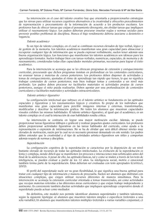 Carmen Ferrándiz, Mª Dolores Prieto, Mª Carmen Fernández, Gloria Soto, Mercedes Ferrrando & Mª del Mar Badía


       La intervención en el caso del talento creativo hay que orientarla a proporcionarles estrategias
que les sirvan para utilizar recursos cognitivos alternativos a la creatividad y ofrecerles procedimientos
de representación y procesamiento de la información de acuerdo a los productos escolares. Los
profesores han de ofrecer tareas que exijan el pensamiento divergente, sin olvidar tareas que impliquen
utilizar el razonamiento lógico. Los padres deberían procurar enseñar reglas y normas sociales para
prevenir posibles problemas de disciplina. Nunca el bajo rendimiento debería asociarse a desinterés o
vagancia.
        Talento académico
      Es un tipo de talento complejo, en el cual se combinan recursos elevados de tipo verbal, lógico y
de gestión de la memoria. Los talentos académicos manifiestan una gran capacidad para almacenar y
recuperar cualquier tipo de información que se pueda expresar verbalmente, suelen tener además una
buena organización lógica. Las funciones que manifiestan los talentos académicos son idóneas para los
aprendizajes formales. Suelen trabajar bien con tareas verbales, numéricas, espaciales, de memoria y de
razonamiento, consideradas todas ellas capacidades mentales primarias, necesarias para lograr el éxito
académico.
       Para la intervención se aconseja que se les ofrezcan programas de extensión y enriquecimiento
curricular, procurando que dichos programas insistan en profundizar en los contenidos curriculares,
no avanzar tareas y materias de cursos posteriores. Los profesores deben disponer de actividades y
temas de enriquecimiento, ajustadas al ritmo de aprendizaje tan rápido que tienen, lo que no significa
trabajar contenidos de cursos posteriores; más bien trabajar temas y contenidos a un nivel más
profundo. Los padres deben procurar no facilitarles materiales ni actividades propias de cursos
posteriores, aunque el niño pueda realizarlas. Deben apostar por una profundización de contenidos
curriculares o facilitarles materiales y actividades extracurriculares.
        Talento artístico–figurativo
       La configuración intelectual que subyace en el talento artístico se fundamenta en las aptitudes
espaciales y figurativas y los razonamientos lógicos y creativos. Es propio de los individuos que
manifiestan una gran capacidad para percibir imágenes internas y externas, transformarlas,
modificarlas y descifrar la información gráfica. No todos los alumnos que muestran capacidades
visuales exhiben las mismas habilidades. El talento artístico–figurativo, al igual que el académico, es un
talento complejo en el cual la interacción de esas habilidades resulta crítica.
       La intervención se centraría en lograr una mayor motivación escolar. Además, se puede
proporcionar tareas figurativas (dibujos o gráficos) y realizar pequeños ajustes curriculares. Los profesores
deben proporcionar actividades figurativas en las tareas habituales del currículo, como ayuda a la
representación o expresión de informaciones. No se ha de olvidar que será difícil obtener niveles muy
elevados de motivación, razón por la cual no es necesario presionar demasiado en este sentido. Los padres
deben entender que la creatividad y el tipo de actividades artístico–figurativos son útiles y comportan
además respeto de normas y disciplina.
        Superdotación
       La configuración cognitiva de la superdotación se caracteriza por la disposición de un nivel
bastante elevado de recursos de todas las aptitudes intelectuales. La evolución de la superdotación es
lenta y compleja, siendo difícil que se manifiesten los procesos e interacciones más sofisticados antes del
final de la adolescencia. A pesar de ello, las aptitudes básicas, tal y como se miden a través de los tests de
inteligencia, se pueden evaluar a partir de los 12 años. La inteligencia social, motriz o emocional
también forma parte de la superdotación. Éstas deberían ser evaluadas con tests apropiados (CASTELLÓ,
2002).
       El perfil del superdotado suele ser su gran flexibilidad, lo que significa una buena aptitud para
tratar con cualquier tipo de información o manera de procesarla. Suelen ser alumnos que disfrutan con
situaciones complejas, que exigen utilizar recursos diferentes de manera simultánea. Para la
intervención se aconseja la extensión curricular orientada a temas transversales, así como actividades
que recojan materias referidas a las diferentes áreas curriculares y que exijan trabajo independiente y
autónomo. Es conveniente también diseñar actividades que impliquen aprendizaje cooperativo donde el
superdotado pueda actuar como mediador.
       En definitiva, este modelo nos permite identificar alumnos superdotados y también talentosos,
según la siguiente tipología: a) alumnos que muestren talentos simples o específicos (referidos a una
sola variable); b) alumnos que manifiesten talentos múltiples (referidos a varias variables conjuntas); c)


66 ISSN 1575–0965 · Revista Electrónica Interuniversitaria de Formación del Profesorado, 13 (1), 63-74
 