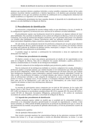 Modelo de identificación de alumnos con altas habilidades de Educación Secundaria


alumnos que muestren talentos complejos (referidos a varias variables conjuntas), dentro de los cuales
podemos encontrar talentos académicos y talentos figurativos; y d) alumnos que presentan talentos
conglomerados en los que nos podemos encontrar la combinación de la configuración intelectual del
talento académico y/o figurativo con el talento simple.
     A continuación presentamos las fases seguidas durante el desarrollo de la identificación de los
alumnos con alta habilidad en la Región de Murcia.


        2. Procedimiento de identificación
       La innovación y originalidad de nuestro trabajo radica en que abordamos, a la vez, el estudio de
la configuración cognitiva y la interacción socio–afectiva de los alumnos con altas habilidades.
       El procedimiento supone una localización inicial de los alumnos con algunos indicios de tener
altas habilidades. Ha consistido en distribuir en los centros de la Región de Murcia, a través de la propia
Consejería, una escala de nominación dirigida a profesores, que nos permitió seleccionar a los alumnos
con posibles altas habilidades y obtener información sobre sus aptitudes intelectuales en diferentes
áreas curriculares (lingüística, lógica, numérica, espacial, corporal, musical y social).
       De este modo, de una propuesta inicial de los profesores compuesta por un gran grupo alumnos
de toda la Región de Murcia, quedó localizado con ciertos indicios y de acuerdo con nuestros criterios
un grupo más reducido de alumnos de distintos niveles, municipios y colegios. Y fue con ellos con los
que se desarrolló una exploración en profundidad.
      A grandes rasgos se expresan a continuación los instrumentos y áreas de exploración más
destacados (ver Tabla 2).
        2.1. Primera fase: procedimiento de screening.
      El objetivo consiste en hacer una primera aproximación al estudio de los superdotados en las
aulas de la Región de Murcia. Para ello se utilizaron tres escalas destinadas a padres, profesores y
alumnos, fundamentadas en el modelo de las inteligencias múltiples
        Escala de evaluación de las inteligencias múltiples para profesores, padres y alumnos
        Para la evaluación de las inteligencias múltiples se crearon y adaptaron tres escalas, destinadas a
profesores, padres y al propio alumno, que estaban basadas en los instrumentos que Armstrong diseñó
para tal efecto (ARMSTRONG, 1999). Estas escalas están compuestas por 28 ítems cada una, que evalúan
siete inteligencias (lingüística, lógico–matemática, espacial, corporal, musical, naturalista y social). En
ellas se pide a los profesores, los padres, y al propio alumno, que valoren el grado de certeza de una
serie de afirmaciones referidas a cada categoría de inteligencia en una escala tipo Likert de cuatro
puntos (1=nunca, 2=algunas veces, 3=casi siempre y 4=siempre). Permiten obtener una puntuación
para cada una de las inteligencias y por cada uno de los informadores, así como trazar el perfil
cognitivo del alumno en base a tres informaciones diferentes.
        Participantes
      La muestra de participantes estuvo compuesta por un total de 565 alumnos, de los cuales 302
fueron chicos y 263 chicas. La edad de los participantes osciló entre los 11 y los 18 años (M=14,6,
DT=1,08). Los alumnos se encontraban cursando primer (N=231), segundo (N=19), tercer (N=295), y
cuarto (N=20) de Educación Secundaria Obligatoria, pertenecientes a 54 centros de enseñanza
secundaria de carácter público, privado y concertado de la Región de Murcia.
        2.2. Segunda fase: procedimiento de identificación
       Nuestra propuesta supone validar un modelo que es aceptado por la comunidad científica y
ofrecérselo a la comunidad educativa operativizando el concepto de superdotación y talento. Como
hemos señalado, en 1998 Castelló & Batlle propusieron un protocolo de identificación que se extrae de
dos instrumentos de medida: una prueba de aptitudes diferenciales y el Test de pensamiento creativo de
Torrance.
        Configuración cognitiva
        Test de Aptitudes Diferenciales: DAT–5.
       Esta versión renovada mantiene las características básicas de las anteriores versiones del DAT.
Existen dos formas (1 y 2) que corresponden a niveles de dificultad diferentes. La forma 1 es más

ISSN 1575–0965 · Revista Electrónica Interuniversitaria de Formación del Profesorado, 13 (1), 63-74    67
 
