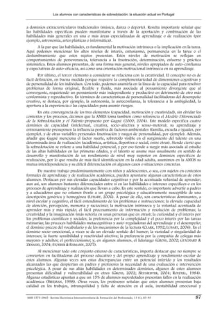 Los alumnos con características de sobredotación: la situación actual en Portugal


a dominios extracurriculares tradicionales (música, danza o deporte). Resulta importante señalar que
las habilidades específicas pueden manifestarse a través de la aportación y combinación de las
habilidades más generales en una o más áreas especializadas de aprendizaje o de realización (por
ejemplo, astronomía, artes plásticas o informática).
      A la par que las habilidades, es fundamental la motivación intrínseca o la implicación en la tarea.
Aquí podemos mencionar los altos niveles de interés, entusiasmo, permanencia en la tarea o el
deslumbramiento que estos sujetos presentan. Estos niveles de motivación se reflejan en
comportamientos de perseverancia, tolerancia a la frustración, determinación, esfuerzo y práctica
sistemática. Estos alumnos presentan, de una forma más general, niveles apropiados de auto–confianza
y expectativas de auto–eficacia, así como una orientación motivacional intrínseca en su aprendizaje.
       Por último, el tercer elemento a considerar se relaciona con la creatividad. El concepto no es de
fácil definición, en buena medida porque requiere la complementariedad de dimensiones cognitivas y
de personalidad de los individuos. Con todo, podemos asumirla en la línea de la capacidad para resolver
problemas de forma original, flexible y fluida, más asociada al pensamiento divergente que al
convergente, requiriendo un pensamiento más independiente y productivo en detrimento de otro más
conformista y reproductivo. En términos de características de personalidad facilitadoras del desempeño
creativo, se destaca, por ejemplo, la autonomía, la autoconfianza, la tolerancia a la ambigüedad, la
apertura a la experiencia o las capacidades para asumir riesgos.
       En esta convergencia de los tres elementos (capacidad, motivación y creatividad), sin olvidar los
contextos y los procesos, decimos que la ANEIS toma también como referencia el Modelo Diferenciado
de la Sobredotación y el Talento propuesto por Gagné (2000; 2004). Este modelo especifica cuatro
dominios de capacidad (intelectual, creativa, socio–afectiva y senso–motora); su aprendizaje y
entrenamiento presuponen la influencia positiva de factores ambientales (familia, escuela o iguales, por
ejemplo), y de otras variables personales (motivación y rasgos de personalidad, por ejemplo). Además,
añadir que Gagné menciona el factor suerte, sobretodo visible en el surgimiento del talento en una
determinada área de realización (académica, artística, deportiva o social, entre otras). Siendo cierto que
la sobredotación se refiere a una habilidad potencial, y por eso tiende a surgir más asociada al estudio
de las altas habilidades en las primeras edades, y el talento se asume más usualmente en sentido de
desarrollo y manifestación de un rendimiento de nivel muy superior en dominios específicos de
realización, por lo que resulta de más fácil identificación en la edad adulta, asumimos en la ANEIS su
mutua interdependencia y su difícil diferenciación en algunos casos o situaciones concretas.
       De nuestro trabajo predominantemente con niños y adolescentes, o sea, con sujetos en contextos
formales de aprendizaje y de realización académica, pueden apuntarse algunas características de estos
alumnos. Destacan por sus elevadas capacidades cognitivas y por la acentuada voluntad de aprender;
aun así, son alumnos bastantes diferenciados entre sí en las habilidades e intereses específicos o en los
procesos de aprendizaje y realización que llevan a cabo. En este sentido, es importante advertir a padres
y a educadores que no estamos frente a un grupo psicológica y educativamente susceptible de una
descripción genérica y homogénea (LUBART, 2006). A pesar de ello, son características dominantes, a
nivel escolar y cognitivo, el fácil entendimiento de los problemas e instrucciones; la elevada capacidad
de atención, percepción, memoria y raciocinio; la motivación intrínseca y la voluntad acentuada de
aprender más y más rápido; el fácil procesamiento de información y resolución de problemas; la
creatividad y la imaginación (más notoria en unas personas que en otras); la curiosidad y el interés por
los problemas científicos y sociales; la preferencia por la complejidad y el poco interés por las tareas
rutinarias; las precoces habilidades metacognitivas y auto–reguladoras del aprendizaje y el desempeño;
el dominio precoz del vocabulario y de los mecanismos de la lectura (CLARK, 1992; LUBART, 2006). En el
dominio socio–emocional, a veces se da un elevado sentido del humor; la variedad o singularidad de
intereses; la fuerte sensibilidad y reactividad afectiva; la preferencia por la compañía de colegas más
mayores y adultos; el perfeccionismo; y, en algunos alumnos, el liderazgo (GROSS, 2002; GUIGNARD &
ZENASNI, 2004; STOEBER & EISMANN, 2007).
       Al mencionar todo este conjunto extenso de características, importa destacar que no siempre se
convierten en facilitadoras del proceso educativo y del propio aprendizaje y rendimiento escolar de
estos alumnos. Algunas veces son estas discrepancias entre un potencial inferido y los resultados
alcanzados las que despiertan en padres y profesores la necesidad de una evaluación e intervención
psicológica. A pesar de sus altas habilidades en determinados dominios, algunos de estos alumnos
presentan dificultad y vulnerabilidad en otros (GROSS, 2002; NEUMEISTER, 2004; ROEDELL, 1984).
Algunas estadísticas apuntan a que un 15% de alumnos superdotados presentan fallos en la realización
académica (FREEMAN, 1998). Otras veces, los profesores señalan que estos alumnos presentan baja
calidad en los trabajos, intranquilidad y falta de atención en el aula, inestabilidad emocional y

ISSN 1575-0965 · Revista Electrónica Interuniversitaria de Formación del Profesorado, 13 (1), 85-95     87
 