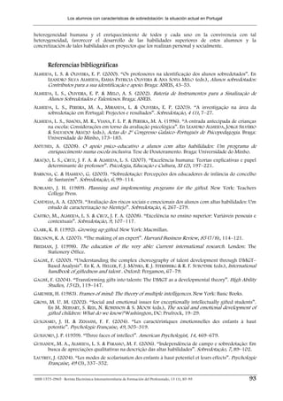 Los alumnos con características de sobredotación: la situación actual en Portugal


heterogeneidad humana y el enriquecimiento de todos y cada uno en la convivencia con tal
heterogeneidad, favorecer el desarrollo de las habilidades superiores de estos alumnos y la
concretización de tales habilidades en proyectos que los realizan personal y socialmente.


        Referencias bibliográficas
ALMEIDA, L. S. & OLIVEIRA, E. P. (2000). “Os professores na identificação dos alunos sobredotados”. En
      LEANDRO SILVA ALMEIDA, EMMA PATRICIA OLIVEIRA & ANA SOFIA MELO (eds.), Alunos sobredotados:
      Contributos para a sua identificação e apoio. Braga: ANEIS, 43–53.
ALMEIDA, L. S., OLIVEIRA, E. P. & MELO, A. S. (2002). Bateria de Instrumentos para a Sinalização de
      Alunos Sobredotados e Talentosos. Braga: ANEIS.
ALMEIDA, L. S., PEREIRA, M. A., MIRANDA, L. & OLIVEIRA, E. P. (2003). “A investigação na área da
      sobredotação em Portugal: Projectos e resultados”. Sobredotação, 4 (1), 7–27.
ALMEIDA, L. S., SIMÕES, M. R., VIANA, F. L. P. & PEREIRA, M. A. (1996). “A entrada antecipada de crianças
      na escola: Considerações em torno da avaliação psicológica”. En LEANDRO ALMEIDA, JORGE SILVÉRIO
      & SALVADOR ARAÚJO (eds.), Actas do 2º Congresso Galaico–Português de Psicopedagogia. Braga:
      Universidade do Minho, 173–185.
ANTUNES, A. (2008). O apoio psico–educativo a alunos com altas habilidades: Um programa de
     enriquecimento numa escola inclusiva. Tese de Doutoramento. Braga: Universidade do Minho.
ARAÚJO, L. S., CRUZ, J. F. A. & ALMEIDA, L. S. (2007). “Excelência humana: Teorias explicativas e papel
      determinante do professor”. Psicologia, Educação e Cultura, XI (2), 197–221.
BARBOSA, C. & HAMIDO, G. (2005). “Sobredotação: Percepções dos educadores de infância do concelho
      de Santarém”. Sobredotação, 6, 99–114.
BORLAND, J. H. (1989). Planning and implementing programs for the gifted. New York: Teachers
     College Press.
CANDEIAS, A. A. (2005). “Avaliação dos riscos sociais e emocionais dos alunos com altas habilidades: Um
     estudo de caracterização no Alentejo”. Sobredotação, 6, 267–279.
CASTRO, M., ALMEIDA, L. S. & CRUZ, J. F. A. (2008). “Excelência no ensino superior: Variáveis pessoais e
      contextuais”. Sobredotação, 9, 107–117.
CLARK, K. B. (1992). Growing up gifted. New York: Macmillan.
ERICSSON, K. A. (2007). “The making of an expert”. Harvard Business Review, 85 (7/8), 114–121.
FREEMAN, J. (1998). The education of the very able: Current international research. London: The
      Stationery Office.
GAGNÉ, F. (2000). “Understanding the complex choreography of talent development through DMGT–
     Based Analysis”. En K. A. HELLER, F. J. MÖNKS, R. J. STERNBERG & R. F. SUBOTNIK (eds.), International
     handbook of giftedness and talent . Oxford: Pergamon, 67–79.
GAGNÉ, F. (2004). “Transforming gifts into talents: The DMGT as a developmental theory”. High Ability
     Studies, 15 (2), 119–147.
GARDNER, H. (1983). Frames of mind: The theory of multiple intelligences. New York: Basic Books.
GROSS, M. U. M. (2002). “Social and emotional issues for exceptionally intellectually gifted students”.
      En M. NEIHART, S. REIS, N. ROBINSON & S. MOON (eds.), The social and emotional development of
      gifted children: What do we know? Washington, DC: Prufrock, 19–29.
GUIGNARD, J. H. & ZENASNI, F. F. (2004). “Les caractéristiques émotionnelles des enfants à haut
     potentie”. Psychologie Française, 49, 305–319.
GUILFORD, J. P. (1959). “Three faces of intellect”. American Psychologist, 14, 469–679.
GUISANDE, M. A., ALMEIDA, L. S. & PÁRAMO, M. F. (2006). “Independência de campo e sobredotação: Em
      busca de apreciações qualitativas na descrição das altas habilidades”. Sobredotação, 7, 89–102.
LAUTREY, J. (2004). “Les modes de scolarisation des enfants à haut potentiel et leurs effects”. Psychologie
      Française, 49 (3), 337–352.

ISSN 1575-0965 · Revista Electrónica Interuniversitaria de Formación del Profesorado, 13 (1), 85-95     93
 