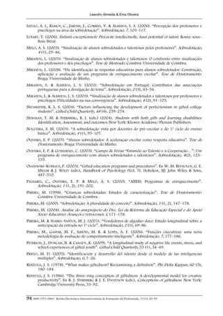 Leandro Almeida & Ema Oliveira


LEITÃO, A. I., RAMOS, C., JARDIM, J., CORREIA, V. & ALMEIDA, L. S. (2006). “Percepção dos professores e
      psicólogos na área da sobredotação”. Sobredotação, 7, 103–117.
LUBART, T. (2006). Enfants exceptionnels: Précocité intellectuelle, haut potential et talent. Rosny–sous–
      Bois: Bréal.
MELO, A. S. (2003). “Sinalização de alunos sobredotados e talentosos pelos professores”. Sobredotação,
      4 (1), 29–46.
MIRANDA, L. (2003). “Sinalização de alunos sobredotados e talentosos: O confronto entre sinalizações
     dos professores e dos psicólogos”. Tese de Mestrado. Coimbra: Universidade de Coimbra.
MIRANDA, L. (2008). “Da identificação às respostas educativas para alunos sobredotados: Construção,
     aplicação e avaliação de um programa de enriquecimento escolar”. Tese de Doutoramento.
     Braga: Universidade do Minho.
MIRANDA, L. & ALMEIDA, L. S. (2002). “Sobredotação em Portugal: Contributos das associações
     portuguesas para a divulgação do tema”. Sobredotação, 2 (3), 43–54.
MIRANDA, L. & ALMEIDA, L. S. (2003). “Sinalização de alunos sobredotados e talentosos por professores e
     psicólogos: Dificuldades na sua convergência”. Sobredotação, 4 (2), 91–105.
NEUMEISTER, K. L. S. (2004). “Factors influencing the development of perfectionism in gifted college
     students”. Gifted Child Quarterly, 48 (4), 259–274.
NEWMAN, T. M. & STERNBERG, R. J. (eds.) (2004). Students with both gifts and learning disabilities:
    Identification, Assessment, and outcomes. New York: Kluwer Academic/Plenum Publishers.
NOGUEIRA, S. M. (2003). “A sobredotação vista por docentes do pré–escolar e do 1º ciclo do ensino
     básico”. Sobredotação, 4 (1), 95–107.
OLIVEIRA, E. P. (2007). “Alunos sobredotados: A aceleração escolar como resposta educativa”. Tese de
       Doutoramento. Braga: Universidade do Minho.
OLIVEIRA, E. P. & GUIMARÃES, C. (2003). “Campo de Férias “Estímulo ao Talento e à Cooperação…”: Um
       programa de enriquecimento com alunos sobredotados e talentosos”. Sobredotação, 4(2), 123–
       135.
OLSZEWSKI–KUBILIUS, P. (2003). “Gifted education programs and procedures”. En W. M. REYNOLDS, G. E.
     MILLER & J. WILEY (eds.), Handbook of Psychology (Vol. 7). Hoboken, NJ: John Wiley & Sons,
     487–510.
PALHARES, C., OLIVEIRA, E. P. & MELO, A. S. (2000). “ANEIS: Programas de enriquecimento”.
      Sobredotação, 1 (1, 2), 191–202.
PEREIRA, M. (1998). “Crianças sobredotadas: Estudos de caracterização”. Tese de Doutoramento.
       Coimbra: Universidade de Coimbra.
PEREIRA, M. (2000). “Sobredotação: A pluralidade do conceito”. Sobredotação, 1 (1, 2), 147–178.
PEREIRA, M. (2004). Análise do anteprojecto do Dec. Lei da Reforma da Educação Especial e do Apoio
       Sócio–Educativo: Avanços e retrocessos. I, 171–178.
PEREIRA, M. & SEABRA–SANTOS, M. J. (2001). “Vendedores de algodão–doce: Estudo longitudinal sobre a
       antecipação da entrada no 1º ciclo”. Sobredotação, 2 (1), 69–86.
PEREIRA, M., GASPAR, M. F., SIMÕES, M. R. & LOPES, A. F. (2006). “Funções executivas: uma nova
       metodologia de avaliação do comportamento inteligente”. Sobredotação, 7, 177–186.
PETERSON, J., DUNCAN, N. & CANADY, K. (2009). “A longitudinal study of negative life events, stress, and
      school experiences of gifted youth”. Gifted Child Quarterly, 53 (1), 34–49.
PRIETO, M. D. (2005). “Identificación y desarrollo del talento desde el modelo de las inteligencias
       múltiples”. Sobredotação, 6, 7–26.
RENZULLI, J. S. (1978). “What makes giftedness? Reexamining a definition”. Phi Delta Kappan, 60 (5),
      180–184.
RENZULLI, J. S. (1986). “The three–ring conception of giftedness: A developmental model for creative
      productivity”. En R. J. STERNBERG & J. E. DAVIDSON (eds.), Conceptions of giftedness. New York:
      Cambridge University Press, 53–92.


94 ISSN 1575-0965 · Revista Electrónica Interuniversitaria de Formación del Profesorado, 13 (1), 85-95
 