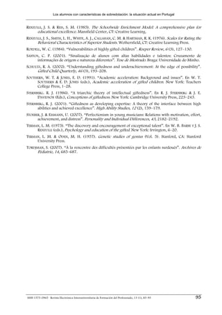 Los alumnos con características de sobredotación: la situación actual en Portugal


RENZULLI, J. S. & REIS, S. M. (1985). The Schoolwide Enrichment Model: A comprehensive plan for
      educational excellence. Mansfield Center, CT: Creative Learning.
RENZULLI, J. S., SMITH, L. H., WHITE, A. J., CALLAHAN, C. M. & HARTMAN, R. K. (1976). Scales for Rating the
      Behavioral Characteristics of Superior Students. Wethersfield, CT: Creative Learning Press.
ROEDELL, W. C. (1984). “Vulnerabilities of highly gifted children”. Roeper Review, 6 (3), 127–130.
SANTOS, C. P. (2001). “Sinalização de alunos com altas habilidades e talentos: Cruzamento de
      informações de origem e natureza diferentes”. Tese de Mestrado. Braga: Universidade do Minho.
SCHULTZ, R. A. (2002). “Understanding giftedness and underachievement: At the edge of possibility”.
      Gifted Child Quarterly, 46 (3), 193–208.
SOUTHERN, W. T. & JONES, E. D. (1991). “Academic acceleration: Background and issues”. En W. T.
     SOUTHERN & E. D. JONES (eds.), Academic acceleration of gifted children. New York: Teachers
     College Press, 1–28.
STERNBERG. R. J. (1986). “A triarchic theory of intellectual giftedness”. En R. J. STERNBERG & J. E.
      DAVIDSON (Eds.), Conceptions of giftedness. New York: Cambridge University Press, 223–243.
STERNBERG, R. J. (2001). “Giftedness as developing expertise: A theory of the interface between high
      abilities and achieved excellence”. High Ability Studies, 12 (2), 159–179.
STOEBER, J. & EISMANN, U. (2007). “Perfectionism in young musicians: Relations with motivation, effort,
      achievement, and distress”. Personality and Individual Differences, 43, 2182–2192.
TERMAN, L. M. (1975). “The discovery and encouragement of exceptional talent”. En W. B. BARBE Y J. S.
     RENZULLI (eds.), Psychology and education of the gifted. New York: Irvington, 6–20.
TERMAN, L. M. & ODEN, M. H. (1957). Genetic studies of genius (Vol. 5). Stanford, CA: Stanford
     University Press.
TORDJMAN, S. (2007). “À la rencontre des difficultés présentées par les enfants surdoués”. Archives de
     Pédiatrie, 14, 685–687.




ISSN 1575-0965 · Revista Electrónica Interuniversitaria de Formación del Profesorado, 13 (1), 85-95     95
 