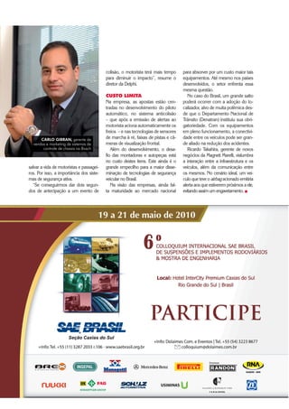 54 ‡ $XWRPRWLYHBUSINESS
salvar a vida de motoristas e passagei-
ros. Por isso, a importância dos siste-
mas de segurança ativa.
“Se conseguirmos dar dois segun-
dos de antecipação a um evento de
colisão, o motorista terá mais tempo
para diminuir o impacto”, resume o
diretor da Delphi.
CUSTO LIMITA
Na empresa, as apostas estão cen-
tradas no desenvolvimento do piloto
automático, no sistema anticolisão
– que após a emissão de alertas ao
motorista aciona automaticamente os
freios – e nas tecnologias de sensores
de marcha à ré, faixas de pistas e câ-
meras de visualização frontal.
Além do desenvolvimento, o desa-
fio das montadoras e autopeças está
no custo destes itens. Este ainda é o
grande empecilho para a maior disse-
minação de tecnologias de segurança
veicular no Brasil.
Na visão das empresas, ainda fal-
ta maturidade ao mercado nacional
CARLO GIBRAN, gerente de
vendas e marketing de sistemas de
controle de chassis na Bosch
para absorver por um custo maior tais
equipamentos. Até mesmo nos países
desenvolvidos, o setor enfrenta essa
mesma questão.
No caso do Brasil, um grande salto
poderá ocorrer com a adoção do lo-
calizador, alvo de muita polêmica des-
de que o Departamento Nacional de
Trânsito (Denatran) instituiu sua obri-
gatoriedade. Com os equipamentos
em pleno funcionamento, a conectivi-
dade entre os veículos pode ser gran-
de aliado na redução dos acidentes.
Ricardo Takahira, gerente de novos
negócios da Magneti Marelli, vislumbra
a interação entre a infraestrutura e os
veículos, além da comunicação entre
os mesmos. No cenário ideal, um veí-
culo que teve o airbag acionado emitiria
alerta aos que estiverem próximos a ele,
evitando assim um engavetamento. „
 