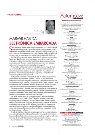 6 ‡ $XWRPRWLYHBUSINESS
EDITORIAL
MARAVILHAS DA
ELETRÔNICA EMBARCADA
S
e o pessoal que distribui nossa revista acertou a mão, você é um dos dez mil
destinatários desta edição e um profissional relacionado de alguma forma à
indústria automobilística. Você conhece, acima da média, o que acontece no
setor e, como eu, deve estar atônito com a velocidade das mudanças na forma de
construir e usar os novos carros – em especial, com os avanços da eletrônica.
Você é também uma dessas pessoas que gostam de entender como as coisas
funcionam? Quer descobrir como as portas dos carros abrem mesmo se a
chave está no bolso e como o ambiente a bordo se ajusta às suas preferências
automaticamente? Ou como o ‘sistema’ entende suas ordens para sintonizar o
rádio, escolher músicas, checar emails ou ligar o navegador?
Aí vai uma boa notícia: esta revista responderá pelo menos uma parte dessa
sua curiosidade. Ela explica também que junto com a dose extraordinária de
infotainment e serviços via internet os carros do primeiro mundo trazem uma
parafernália de eletrônicos para aperfeiçoar a segurança, o comportamento
dinâmico e a performance do powertrain.
A edição avalia o mercado e traz o ponto de vista de montadoras, sistemistas
e fornecedores de componentes, produtos e serviços na área de eletrônica
embarcada e tecnologias inteligentes de transporte. Entrevistamos especialistas e
encomendamos artigos acessíveis a experts como André Dantas, Alexandre Garcia
e César Manieri. Há um dicionário de termos técnicos (com link para você fazer
download) e um quem é quem, para você encontrar empresas e executivos.
Guilherme Manechini e Fernando Garcia se encarregaram de cobrir as áreas de
conectividade, rastreamento e segurança veicular. Coube à Giovanna Riato ouvir
a Cetesb e o engenheiro Gabriel Murgel Branco para explicar a convivência entre
carros e a comunidade em metrópoles como São Paulo.
Mas, afinal, quando vamos ter conectividade plena e as outras maravilhas
da eletrônica nos carros made in Brazil? Calma. Por enquanto o que é high
tech predomina nos importados e vem dos Estados Unidos, Europa e celeiros
asiáticos. Por aqui as novas tecnologias dependem de um empurrão da legislação
e estímulos (como no caso do ABS, airbags e chip veicular) e a montagem de
sistemas recorre a componentes importados. Destaques começam a aparecer
no menu de opcionais. É preciso reconhecer também que a engenharia local já
domina arquiteturas e softwares.
Ao lado da eletrônica embarcada, tema de capa, você vai encontrar notícias do
setor automotivo, a análise de Solange Calvo sobre tecnologia da informação, o
balanço de Décio Costa sobre as compras das montadoras, complementado pelas
entrevistas de Fernanda Guimarães com os fornecedores de insumos.
Seu comentário sobre a edição será bem-vindo e ajudará a construir as próximas.
Paulo Ricardo Braga
Editor
paulobraga@automotivebusiness.com.br
REVISTA
www.automotivebusiness.com.br
Tiragem de dez mil exemplares, com
distribuição direta a executivos de fabricantes
de veículos, autopeças, distribuidores,
entidades setoriais, governo, consultorias,
empresas de engenharia, transporte e
logística, setor acadêmico.
Diretores
Maria Theresa de Borthole Braga
Paula B. Prado
Paulo Ricardo Braga
Editor
Paulo Ricardo Braga
MTPS 8858
Redatoras
Fernanda Guimarães, Giovanna Riato
Colaboradores
Alexandre Guimarães, André Dantas,
César Manieri, Décio Costa, Fernando Garcia,
Guilherme Manechini, Solange Calvo,
Sonia Moraes
Design e diagramação
Ricardo Alves de Souza
)RWRJUDÀD H SURGXomR
Luis Prado
DSD H HQVDLR IRWRJUiÀFR
Catiane Lauser (modelo)
Cassiano Assmann (maquiagem)
Pesquisa
Bruna Carvalho, Carina Costa,
Carolina Piovacari, Juliana Diniz,
Josiane Lira, Thais Celestino
Publicidade
Paula B. Prado
paulabraga@automotivebusiness.com.br
Tel. 11 5095-8885
Atendimento ao leitor,
CRM e database
Bruna Carvalho
brunacarvalho@automotivebusiness.com.br
Marketing e vendas
Carina Costa
carinacosta@automotivebusiness.com.br
Comunicação e eventos
Carolina Piovacari
carolinapiovacari@automotivebusiness.com.br
Pesquisa
Juliana Diniz
julianadiniz@automotivebusiness.com.br
Josiane Lira
josianelira@automotivebusiness.com.br
Media Center e
Automotive Business TV
Thais Celestino
thaiscelestino@automotivebusiness.com.br
,PSUHVVmR
Março de 2010
Margraf
Distribuição
ACF Acácias, São Paulo
Editada por Automotive Business,
empresa associada à All Right Serviços de
Comunicação e Marketing Ltda.
5HGDomR H SXEOLFLGDGH
Av. Iraí, 393, conjs. 52 e 53, Moema,
04082-001, São Paulo, SP,
tel. 11 5095-8888.
redacao@automotivebusiness.com.br
publicidade@automotivebusiness.com.br
 