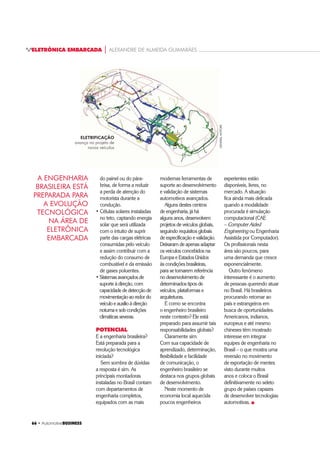 64 ‡ $XWRPRWLYHBUSINESS
ELETRÔNICA EMBARCADA | ALEXANDRE DE ALMEIDA GUIMARÃES
volante de direção
sem interferência do
motorista.
OS DESAFIOS
No Brasil a realidade ainda é
bem diferente. A demanda
por preço em detrimento
do conforto ou até mesmo
da segurança ainda domina
o mercado. O segmento
de veículos de entrada
(com motorização 1.0L
e geralmente equipados
com poucos opcionais)
UHVSRQGHX SRU TXDVH 
das vendas em 2009.
Figuraram entre os veículos
mais vendidos em 2009
(e nos anos anteriores) os
PRGHORV 9: *RO )LDW 8QR H
KHYUROHW HOWD
É certo que o brasileiro
se interessa e deseja
tecnologia, mas a
popularização de sistemas
avançados de eletrônica
embarcada está apenas
começando e alguns anos
ainda nos separam da
realidade dos mercados
desenvolvidos.
O carro tradicional do
brasileiro ainda é aquele
equipado com direção
hidráulica, ar condicionado,
WULRHOpWULFR WUDYDV H YLGURV
elétricos e alarme antifurto)
e um sistema de som
(geralmente comprado
fora da concessionária
ou loja autorizada pela
montadora). Somente há
poucos anos os sistemas
de navegação (portáteis) se
popularizaram, assim como
RV VLVWHPDV GH DX[tOLR D
manobras (sensores de
estacionamento). Sistemas
de airbag e ABS também
têm registrado aumento
de volume, atribuído em
grande parte a promoções
e pacotes de opções
fechados oferecidos pelas
próprias montadoras.
A evolução está
ocorrendo, a frota local
vem sendo continuamente
renovada e cada vez mais
há veículos intermediários
H GH OX[R QDV UXDV H
estradas.
TENDÊNCIAS
Pesquisa feita em 2005
com visitantes do Salão
do Automóvel de Tókio e
estudantes de engenharia
japoneses mostrou que
as maiores preocupações
dos entrevistados estavam
relacionadas ao meio
ambiente e à segurança
de ocupantes, pedestres e
outros veículos.
Na visão de grande
parte dos entrevistados a
comunicação entre veículos
estará operando em meados
de 2020 e entre veículos
e as vias de tráfego até
2025. Sistemas de direção
autônoma de veículos
devem estar disponíveis em
PHDGRV GH 
Para tanto, tecnologias
têm sido desenvolvidas e
algumas já são aplicadas
atualmente. Esta evolução
depende particularmente
do amadurecimento
dos sistemas eletrônicos
e da padronização de
determinados protocolos
de comunicação.
HUWDPHQWH D FULDomR
de determinadas
legislações ‘estimulará’
os desenvolvimentos
nas áreas de segurança
veicular e proteção ao meio
ambiente.
Sistemas de
sensoriamento devem
SISTEMAS DE
INFORMAÇÃO E
ENTRETENIMENTO estão
cada vez mais integrados ao
veículo e à arquitetura elétrica
WWW.AUTOBLOG.COM
‡ 6LVWHPD GH LOXPLQDomR
H[WHUQD DGDSWDWLYR
que identifica
simultaneamente as
condições climáticas do
momento e o percurso
do veículo, alterando o
FRPSRUWDPHQWR GR IHL[H
dos faróis para melhor
iluminar a via.
‡ 6LVWHPD GH GHWHFomR GH
sinalização da via, que
identifica o conteúdo das
placas de trânsito através
de uma câmera e as
projeta em um GLVSOD no
painel de instrumentos.
‡ 'LVSOD WLSR KHDGVXS,
onde as informações
são projetadas no
SDUDEULVD H SRGHP
ser permanentemente
visualizadas pelo
motorista sem
necessidade de desviar a
atenção da via de tráfego.
‡ 6HQVRUHV GH
estacionamento capazes
de identificar se uma
vaga na via de tráfego
tem tamanho suficiente
para o veículo e também
DX[LOLDU QD PDQREUD
atuando diretamente
na movimentação do
 