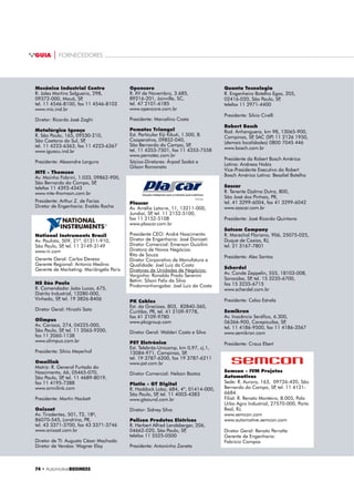 70 ‡ $XWRPRWLYHBUSINESS
GUIA | FORNECEDORES
EMPRESAS E EXECUTIVOS
QUEM É QUEM NO SETOR AUTOMOTIVO NA
ÁREA DE ELÉTRICA  ELETRÔNICA
SISTEMA DE TEMPERATURA
Continental ........................................ 72
Delphi ................................................. 73
Indebrás.............................................. 73
Magneti Marelli................................... 73
Metalúrgica Iguaçu.............................. 74
MTE-Thomson...................................... 74
Robert Bosch........................................ 74
Wahler ................................................ 75
Willtec ................................................. 75
SISTEMA DE DISPOSIÇÃO DE BANCOS
Aunde ................................................ 71
Brose .................................................. 72
Faurecia ............................................. 73
Isringhausen ...................................... 73
Lear ................................................... 73
Pematec Triangel ................................. 74
Scherdel ............................................. 74
TRIO ELÉTRICO
SISTEMA DE ALARME
Cronn ................................................. 73
Delphi ................................................. 73
Magneti Marelli................................... 73
Olimpus ............................................. 74
PST Eletrônica...................................... 74
Quanta Tecnologia .............................. 74
SISTEMA DE TRAVA ELÉTRICA
Continental ........................................ 72
Huf do Brasil ....................................... 73
Indebrás.............................................. 73
Iramec................................................. 73
Magna
Magneti Marelli................................... 73
Mecânica Industrial Centro.................. 74
Plascar................................................. 74
PST Eletrônica...................................... 74
Valeo................................................... 75
SISTEMA DE LEVANTADOR ELÉTRICO
DOS VIDROS
Brose................................................... 72
Continental ......................................... 72
Iramec................................................. 73
Lames
Magneti Marelli................................... 73
PST Eletrônica...................................... 74
Robert Bosch........................................ 74
PAINEL DE INSTRUMENTOS
Continental ......................................... 72
Magneti Marelli .................................. 73
NS São Paulo....................................... 74
PST Eletrônica...................................... 74
Willtec ................................................. 75
DISPLAYS
Continental ........................................ 72
Magneti Marelli .................................. 73
PST Eletrônica...................................... 74
ENTRETENIMENTO
RÁDIO, DVD, MULTIMÍDIA,
ANTENA E ALTO-FALANTES
Actia.................................................... 71
Bomber ............................................... 71
Boog.................................................... 72
Bravox ................................................. 72
Continental ......................................... 72
Delphi ................................................. 73
Elgin.................................................... 73
H-Buster.............................................. 73
Magneti Marelli................................... 73
Olimpus ............................................. 74
Platin (GT Digital) ................................ 74
PST Eletrônica...................................... 74
Visteon ................................................ 75
SISTEMAS X-BY-WIRE
Magneti Marelli................................... 73
TRW Automotive.................................. 75
OUTROS SISTEMAS
PAS - ASSISTENTE DE
ESTACIONAMENTO
PST Eletrônica...................................... 74
PEPS - START STOP
Magneti Marelli .................................. 73
Robert Bosch........................................ 74
ACC - CONTROLE DE CRUZEIRO
ADAPTATIVO
Robert Bosch........................................ 74
REGULAGEM DE RETROVISOR EXTERNO
PST Eletrônica...................................... 74
TUBULAÇÕES PARA FLUIDO
Cooper Standard Automotive .............. 72
3. INFOTAINMENT
CONECTIVIDADE, MÓDULOS
ELETRÔNICOS, SOFTWARES, CHIP, ECU,
CONTROLE DA CARROÇARIA
Continental ........................................ 72
Delphi ................................................. 73
Edag.................................................... 73
Kostal
Magneti Marelli................................... 73
National Instruments........................... 74
OpenCore ........................................... 74
Sintel................................................... 75
ELÉTRICA  ELETRÔNICA
1. POWERTRAIN
2. BODY SYSTEMS
3. INFOTAINMENT
4. SEGURANÇA
5. ELETRÔNICA BÁSICA
6. SERVIÇOS
1. POWERTRAIN
IMOBILIZADOR DE MOTOR
Continental ......................................... 72
Delphi ................................................. 73
Magneti Marelli................................... 73
MÓDULO ELETRÔNICO DE
GERENCIAMENTO DE MOTOR
Continental ......................................... 72
Delphi ................................................. 73
Magneti Marelli................................... 73
OUTROS SISTEMAS
SISTEMA DE VEDAÇÃO
Cooper Standard Automotive .............. 72
2. BODY SYSTEMS
SISTEMA DE CARGA
Acumuladores Ajax ............................. 71
Baterias Pampa .................................. 72
Enerbrax Acumuladores ...................... 73
Enertec ................................................ 73
Moura
MÓDULO DE COMBUSTÍVEL
Continental ........................................ 72
Delphi ................................................. 73
Robert Bosch........................................ 74
TI Automotive
DIAGNÓSTICO
Actia.................................................... 71
Alfatest................................................ 71
Magneti Marelli................................... 73
SISTEMA DE LIMPEZA DOS VIDROS
Denso
Eletrômecanica Dyna........................... 73
Robert Bosch ....................................... 74
Valeo................................................... 75
Zanettini, Barossi ................................ 75
SISTEMA DE ILUMINAÇÃO
Arteb
Automotive Lighting (Magneti Marelli). 73
Braslux ................................................ 72
Olsa
Plascar................................................. 74
Valeo................................................... 75
Algumas empresas preferiram não
divulgar seus dados e aparecem
apenas no índice. Para correções
ou acréscimos às listas envie
email para brunacarvalho@
automotivebusiness.com.br.
 