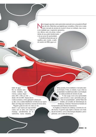 $XWRPRWLYH%86,1(66 ‡ 
O VIDRO DO CARRO DESEMBAÇA
Os centros de tecnologia e desen-
volvimento de fornecedores estão
ocupados permanentemente na
homologação de produtos para
os veículos. A fabricante de vidros
automotivos Saint-Gobain Sekurit
já avisa que em 2010 um novo au-
tomóvel nacional estará equipado
com para-brisa antiembaçante,
uma novidade local.
“Investimos para renovar o par-
que industrial, elevar a capacida-
de produtiva e desenvolver novos
produtos. Acompanhamos com
muita atenção os investimentos
das montadoras e nos prepara-
mos para o aumento na produção
de veículos”, afirmou o diretor da
companhia, Manuel Corrêa (foto),
que prefere não divulgar a capacidade da empresa por
razões estratégicas.
O executivo explicou que os investimentos no
setor de vidros possuem média maturação –
uma nova linha necessita de 12 a 18
meses para ser concluída e en-
trar em operação. “Por isso
precisamos de previsibilidade e
contratos fechados”, destacou.
Mesmo com projeções positivas,
o executivo lembrou que nem toda
a cadeia de suprimentos está dian-
te de um bom cenário. “A indús-
tria de autopeças sofreu muito no
final de 2008 e início de 2009, com
perdas grandes em algumas áreas.
Acredito que as empresas médias
e pequenas terão dificuldade em
investir para acompanhar o cres-
cimento da demanda”, advertiu o
executivo.
Trabalhando os sete dias da se-
mana, em três turnos, a também
fabricante de vidros automotivos
Pilkington investe para atender aos
pedidos das montadoras nos pró-
ximos anos. Na unidade fabril de Caçapava, interior de
São Paulo, a empresa investe 30 milhões de euros para
elevar a produção em um milhão de unidades e poder
oferecer 3,5 milhões de para-brisas por ano.
“A carteira de pedidos está carregada, mas consegui-
mos atender o mercado. No entanto, se o crescimento
superar 10% será preciso recorrer ao exterior”, admite
o diretor regional automotivo da Pilkington, Aguinaldo
Balata, salientando que a expansão da planta estará
completa para operação em janeiro de 2011: “Esta-
remos, então, preparados para o crescimento dos
próximos cinco anos”.
O investimento de 20 milhões de euros a par-
tir de 2011 permitirá elevar a atual produção
de 20 milhões de vidros laterais em mais oito
milhões de unidades. “A decisão de investi-
mento foi feita em 2009. O Brasil cresce e
hoje e entra na estratégia global da maioria
das companhias”, disse Balata, que já con-
sultou os principais fornecedores de insumos
e avalia que há disponibilidade para avançar.
O executivo salientou que os aportes permi-
tirão agregar tecnologia aos produtos. Sistemas
para aquecimento do para-brisa serão realidade,
como já ocorre no mercado europeu, e será pos-
sível fabricar vidros laterais mais finos, com redução
de peso e reflexos ambientais positivos”.
q p
com para-brisa antiembaçante,
uma novidade local.
“Investimos para renovar o par-
que industrial, elevar a capacida-
de produtiva e desenvolver novos
produtos. Acompanhamos com
muita atenção os investimentos
das montadoras e nos prepara-
mos para o aumento na produção
de veículos”, afirmou o diretor da
companhia, Manuel Corrêa (foto),
que prefere não divulgar a capacidade da empresa por
razões estratégicas.
O executivo explicou que os investimentos no
setor de vidros possuem média maturação –
uma nova linha necessita de 12 a 18
meses para ser concluída e en-
trar em operação. “Por isso
pe
Ac
e p
inv
cim
exe
T
ma
fab
Pil
pe
ximos anos. Na unidad
São Paulo, a empresa in
elevar a produção em u
oferecer 3,5 milhões de
“A carteira de pedidos
mos atender o mercado
superar 10% será preci
o diretor regional autom
Balata, salientando qu
completa para operaç
remos, então, prep
próximos cinco an
O investiment
tir de 2011 pe
de 20 milhões
milhões de u
mento foi fe
hoje e entra
das compan
sultou os prin
e avalia que h
O executivo
tirão agregar tec
para aqueciment
como já ocorre no
sível fabricar vidros l
de peso e reflexos amb
 