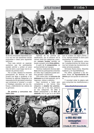 El Silbato 7atletismo
do de los entusiastas deportistas que
a su vez nos van aportando nuevas
propuestas e ideas para siguientes
ediciones.
Para esta edición en especial,
queremos que los participantes
puedan admirar y probar un poco
más de barro y que luego nos lo co-
menten de primera mano.
Por un lado, destaco la creciente
participación de féminas en esta
prueba que llega a igualarse a los
hombres en algunas categorías y la
respuesta de los gimnasios utreranos
que comienzan a “picarse” y a subir
a Vistalegre ataviados con sus dis-
fraces y defendiendo los colores de
su gimnasio.
De premios y concursos nos
habla Julio.
Además de los premios por
clasificación, por el esfuerzo de la
carrera, tanto por categorías y sexo,
por runners locales también se
puede competir como Ente público.
A partir de 5 componentes, se
puntua también por equipos.
Venimos realizando diversos sor-
teos entre los participantes entrantes
en meta. Aquí cualquiera puede sen-
tirse ganador o afortunado.
Pero sobre todo, el concurso de
disfraces es el más esperado, por lo
ingenioso, vistoso y atractivo.
Aquí comienza a haber gran
competencia y nos hemos visto
obligados a ampliar los premios.
Este año son a los tres primeros
en dos categorías. De Uno a
Cinco participantes y de Seís en
adelante. Por lo que va a ser dificil
que no acabes con algún premio, y
si no, siempre tendrás la barra para
acompañar la jornada.
Recordar la participación activa
de 3 establecimientos de Utrera que
nos han tomado las inscripciones en
estas semanas pasadas.
Gimnasio Nueva Zona, Deportes
Calderón y On Sport&Wellness
Por último, agradecer a las dis-
tintas Áreas del Ayuntamiento de
Utrera que nos ayudan en este even-
to.
Y recordad visitar la página web
para comprobar las clasificaciones y
fotos.
www.citiusfortiusrunner.com
 