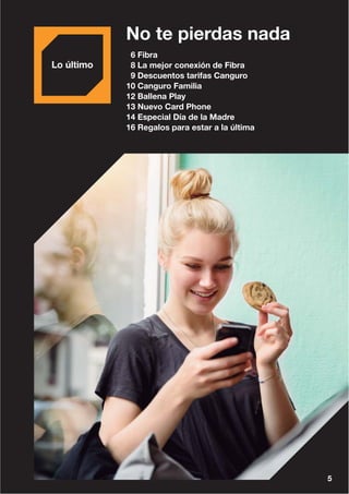 5
No te pierdas nada
6 Fibra
8 La mejor conexión de Fibra
9 Descuentos tarifas Canguro
10 Canguro Familia
12 Ballena Play
13 Nuevo Card Phone
14 Especial Día de la Madre
16 Regalos para estar a la última
 