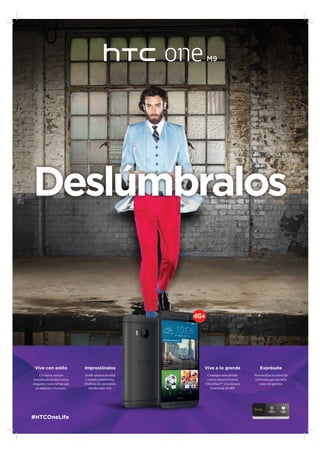 Impresiónalos
Doble altavoz frontal
y sonido envolvente.
Disfruta de un sonido
mucho más real.
Vive con estilo
Un único cuerpo
metalizado en dos tonos,
elegante y con curvas que
se adaptan a tu mano.
Vive a lo grande
Consigue más detalle
con la cámara frontal
UltraPixel™ y la cámara
trasera de 20 MP.
Exprésate
Personaliza tu móvil de
tal forma que sea tal y
como tú quieres.
 