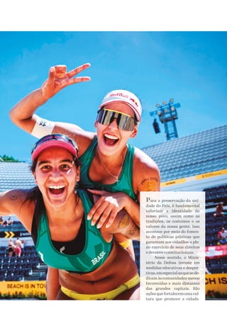 Para a preservação da uni-
dade do País, é fundamental
valorizar a identidade do
nosso povo, assim como as
tradições, os costumes e os
valores da nossa gente. Isso
acontece por meio do fomen-
to de políticas públicas que
garantam aos cidadãos o ple-
no exercício de seus direitos
e deveres constitucionais.
Nesse sentido, o Minis-
tério da Defesa investe em
medidas educativas e despor-
tivas,em especial as que se de-
dicam às comunidades menos
favorecidas e mais distantes
das grandes capitais. São
ações que fortalecem uma cul-
tura que promove a cidada-
 