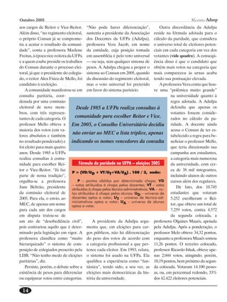 Outubro 2005                                                                                             Revista Adusp
aos cargos de Reitor e Vice-Reitor. “Não pode haver diferenciação”,                     Outra discordância da Adufpa
Além disso, “no regimento eleitoral, sustenta a presidente da Associação reside na fórmula adotada para o
o próprio Consun já se comprome- dos Docentes da UFPa (Adufpa), cálculo da paridade, que considera
tia a acatar o resultado da comuni- professora Vera Jacob, em nome o universo total de eleitores poten-
dade”, conta a professora Marlene da entidade, cuja posição tomada ciais em cada categoria em vez dos
Freitas, à época vice-reitora da UFPa em assembléia é pelo voto universal votantes (vide quadro). A conseqü-
e a quem coube presidir os trabalhos — ou seja, sem qualquer sistema de ência disso é que o candidato que
do Consun durante o processo elei- pesos. A Adufpa chegou a propor o obtém mais votos na categoria que
toral, já que o presidente do colegia- sistema ao Consun em 2005, quando mais compareceu às urnas acaba
do, o reitor Alex Fiúza de Mello, foi da discussão do regimento eleitoral, tendo sua pontuação elevada.
candidato à reeleição.                    mas o voto universal foi preterido            A professora Vera conta que hou-
    A comunidade manifestou-se em em favor do sistema paritário.                     ve uma “polêmica muito grande”
consulta paritária, coor-                                                                     na universidade quanto à
denada por uma comissão                                                                       regra adotada. A Adufpa
eleitoral de nove mem-              Desde 1985 a UFPa realiza consultas à                     defendia que apenas os
bros, com três represen-                                                                      votantes fossem conside-
tantes de cada categoria. O
                                   comunidade para escolher Reitor e Vice.                    rados no cálculo da pa-
professor Mello obteve a Em 2005, o Conselho Universitário decidiu ridade. A docente ainda
maioria dos votos (em va-                                                                     acusa o Consun de ter es-
lores absolutos e também
                                  não enviar ao MEC a lista tríplice, apenas tabelecido a regra para be-
no resultado ponderado) e indicando os nomes vencedores da consulta neficiar o professor Mello,
foi eleito para mais quatro                                                                   que teria direcionado sua
anos. Desde 1985 a UFPa                                                                       campanha aos estudantes,
realiza consultas à comu-                                                                     a categoria mais numerosa
nidade para escolher Rei-             Fórmula da paridade na UFPA – eleições 2005             da universidade, com cer-
tor e Vice-Reitor. “Já faz                                                                    ca de 38 mil integrantes,
                                 P = (VD/UD + VT/UT+VA/UA) . 100 / 3, onde:
parte de nossa tradição”,                                                                     incluindo alunos de outros
orgulha-se a professora              P – pontos obtidos por determinada chapa; VD             cursos além dos regulares.
                                 – votos atribuídos à chapa pelos docentes; VT – votos
Jane Beltrão, presidente                                                                          De fato, dos 10.745
                                 atribuídos à chapa pelos técnico-administrativos; VA – vo-
da comissão eleitoral de         tos atribuídos à chapa pelos alunos; UD – universo de        estudantes que votaram
2005. Para ela, o envio, ao      docentes aptos a votar; UT – universo de técnico-ad-         5.252 escolheram o Rei-
                                 ministrativos aptos a votar; UA – universo de alunos
MEC, de apenas um nome           aptos a votar.                                               tor, que obteve um total de
para cada um dos cargos                                                                       7.259 votos, contra 4.572
em disputa tratou-se de                                                                       da segunda colocada, a
um ato de “desobediência civil”,              A presidente da Adufpa argu- professora Olgaíses Maués, apoiada
pois contrariou aquilo que é deter- menta que, em eleições para car- pela Adufpa. Após a ponderação, o
minado pela legislação em vigor. A gos públicos, não há diferenciação professor Melo obteve 34,32 pontos,
professora classifica como “muito do peso dos votos de acordo com enquanto a professora Maués somou
hierarquizado” o sistema de com- a categoria profissional a que per- 11,26 pontos. O terceiro colocado,
posição de colegiados prescrito pela tence cada eleitor. Em 1993, relata, professor Ricardo Ishak, obteve ape-
LDB. “Não tenho medo de eleições o sistema foi usado na UFPa. Ela nas 2.044 votos, atingindo, porém,
paritárias”, diz.                         qualifica a experiência como “fan- 10,19 pontos, bem próximo da segun-
    Persiste, porém, o debate sobre a tástica”, tendo sido, a seu ver, as da colocada. Votaram 14.100 pesso-
existência de pesos para diferenciar eleições mais democráticas da his- as, ou, em percentual redondo, 33%
ou equiparar votos entre categorias. tória da universidade.                          dos 42.422 eleitores potenciais.


 14
 