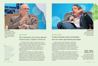 28 AGENDA São Carlos 2016 29AGENDA São Carlos 2016
Sempre se
desconsiderou
a importância
do elemento
cultural, a
cultura sempre
foi vista como
perfumaria.
JACOB LIMA
SOCIÓLOGO
JACOB LIMA
Tão importante como atrair talentos
criativos para a cidade é mantê-los
O sociólogo da UFSCar sustentou o uso da cultura como uma
forma de se fazer com que os talentos criativos se fixem à cidade. O
problema, segundo ele, está na existência de uma visão tradicional de
da cultura como algo superficial, quase sem importância.
“Uma das coisas que se percebe é que, em todas as fases do
desenvolvimento econômico do País, sempre se desconsiderou a
importância do elemento cultural, a cultura sempre foi vista como
perfumaria”, afirmou.
De acordo com o sociólogo, criar uma política de atração de
investimentos e talentos criativos não é suficiente para fazer com
que São Carlos se torne uma cidade criativa. Esse é o passo mais
importante, mas deve ser sucedido por outro, igualmente vital. “Tão
importante como atrair essas pessoas é fixar essas pessoas no local
onde trabalham, criar um ambiente, inclusive, onde essa criatividade
efetivamente aconteça. E isso não se dá só com um laboratório ou
obtendo espaços de trabalho, mas com toda a cidade participando”.
CULTURA
Jacob de Lima defendeu
políticas públicas de criação
e fortalecimento da cultura,
como forma de se poder
ﬁxar os talentos criativos
atraídos para trabalhar na
cidade
MASTRANGELO REINO / A CIDADE
RENATO ANELLI
O saber produzido pelas universidades
deve ser melhor aproveitado pela cidade
O professor titular do curso de Arquitetura e Urbanismo da
Universidade de São Paulo (USP), em São Carlos, Renato Anelli,
sustenta que a Universidade deve ser um foco de discussão dos
problemas locais e de apresentação de soluções (tecnológicas e
sociais) para a cidade. “Não é que ela vá resolver todos os problemas
da cidade, mas a universidade tem de cumprir o seu papel de ser
um laboratório de experimentação, um celeiro de ideias, fomentar o
debate”, afirmou.
Ainda sobre as universidades, Anelli disse que é necessária uma
“conversa” mais frequente entre essas instituições com o poder
público e o setor privado. A ausência desse canal de comunicação faz
com que muito do que é produzido nos vários campi das universidades
locais seja pouco conhecido. “Há muitos trabalhos que ficam restritos
aos laboratórios ou em disciplinas e é preciso que se tornem mais
conhecidos. Esses trabalhos poderiam aﬂorar com mais facilidade”,
completou.
ACADEMIA
Professor da USP
sustenta que é preciso
que a comunidade esteja
mais atenta ao que vem
das universidades
20,3%
foi o percentual de
jovens, dos 15 aos 29
anos, que não estudavam
nem trabalhavam, em
2013, segundo o IBGE
MASTRANGELO REINO / A CIDADE
SãoCarlos
 