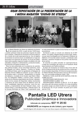 26 El Silbato
La I Media Maratón de Utrera se celebrará el próximo
30 de octubre de 2016, a partir de las 10:00 horas,
y podrán participar todas las personas mayores de edad
que lo deseen, realizando la inscripción de forma adecua-
da, a través de la web www.toprunner.es. Con el objetivo
de fomentar el comercio local, se establecerá un lugar de-
terminado en la dirección de carrera, en el que se publici-
tarán todos aquellos negocios locales vinculados a la vida
saludable, el deporte, la alimentación y productos locales,
la promoción de lugares turísticos, etc.
Ésta ha sido presentada con la presencia de autorida-
des políticas locales y de la comunidad autónoma, como
el Delegado de Cultura, Deporte y Turismo en Sevilla,
José Manuel Girela, quién ha agradecido al Delegado de
Deportes Antonio Villalba la invitación “ya que a este tipo
de pruebas suelo ir corriendo”, declarándose un amante
del atletismo, el alcalde de la Ciudad José María Villalo-
bos, los Delegados Villalba y Carmen Cabra, represen-
tantes de la empresa organizadora top Runner, represen-
tantes de los cuerpos de Seguridad, atletas reconocidos
y miembros de otros clubes tanto de atletismo como de
otras modalidades deportivas utreranas, como los pre-
sidente y vicepresidente del Club Natación Utrera, Juan
Antonio Pérez y Juan Manuel Payán, y Manolo Gavín, de
la Escuela Municipal de Fútbol. Gran expectación pues
GRAN EXPECTACIÓN EN LA PRESENTACIÓN DE LA
I MEDIA MARATÓN “CIUDAD DE UTRERA”
en esta presentación a pesar de las fechas en la que nos
encontramos.
Se llevará a cabo un circuito con distancia de 21.097
metros, con salida y llegada desde el mismo lugar, distan-
cia que será homologada por la Federación Andaluza de
Atletismo. El recorrido estará marcado y señalizado cada
kilómetro, haciendo hincapié en los puntos más técnicos
de la carrera.
El recorrido se podrá consultar en www.toprunner.es
y todas las novedades del mismo en el Facebook oficial
www.facebook.com/TopRunnerSpain.
El plazo de inscripción se iniciará el día 14 de Julio de
2016 y finalizará el día 26 de octubre de 2016 o hasta ago-
tar los dorsales disponibles. El límite de inscripciones para
la I Media Maratón Renault-Utrera será de 750 inscripcio-
nes, con una posible ampliación hasta 1.000.
DESDE EL 14 DE JULIO DE 2016 HASTA EL 9 DE OC-
TUBRE DE 2016
INSCRIPCIONES INDIVIDUALES: 14 €.
INSCRIPCIONES CLUBES: 14 €.
INSCRIPCIONES OFERTA CLUB+10: 12 € (Si algún
club antes del 9 de octubre inscribe a 10 o más corredores
se podrán acoger a la oferta CLUB+10, lo que conllevará
la devolución de 2 € por corredor. El precio por lo tanto
será de 12 €).
ATLETISMO
 