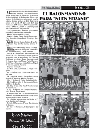 BALONMANO    El Silbato 21
  U     na vez finalizado el campeonato de Ba-
        lonmano en pista, y no teniendo alter-
nativa alguna para la formación de equipos           EL BALONMANO NO
de la modalidad de Balonmano Playa, por
carecer de instalaciones adecuadas para la
práctica de ésta (pistas), el Club Balonmano
                                                    PARA “NI EN VERANO”
Utrera junto con B. M. San José, B.M. Dos
Hermanas, B.M. Solúcar, B.M. Portaceli, B.M.
Triana y B.M. San Agustín, se fusionan y nace
el Club Balonmano Playa Sevilla.
   Los jugadores/as y técnicos que nuestro
club ha aportado son los siguientes:
   Alevín: Jesús Ángel Rodríguez.
   Infantil: Carlos Ojeda, David Domínguez,
Fran González, Diego David Chincho y Ser-
gio Pérez.
   Sub. 18: Cristina García, Patricia Cruz, Ma-
ria Martín, Aída del Mar Martín, Cristina Ri-
vera.
   Senior: Ismael Miranda y Daniel Sánchez.
   Técnicos: Zacarías Rodríguez, Alfredo Mu-
ñoz, Ismael Miranda y Daniel Sánchez.
   Para el XI Campeonato Nacional Playa de
Sevilla, el Club Balonmano Utrera organizó
un equipo, que a las órdenes de Zacarías
Rodríguez formó con: David Carmona, José
A. Álvarez, Juan Luis Muñoz, Rafael Barrera,
José Pizarro, Francisco Jesús Mateos, Miguel
A. Navarro, José C. Navarro.
   Empieza el circuito:
   3 y 4 de junio, IX Trofeo B.M. Playa Fuen-
girola.
   17, 18 y 19 de Junio, I Open B.M. Playa Ciu-
dad Real.
   24, 25 y 26 de Junio, V Torneo Recortes de
Mojama, I “Memorial Narciso Corrales”.
   16 y 17 de Julio, X Trofeo Ciudad de Palo.
   22 ,23 y 24 de Julio, XI Campeonato Nacio-
nal Playa de Sevilla.
   29, 30 y 31 de Julio, XIX Trofeo Carranza
de Balonmano.
   5, 6 y 7 de Agosto, XIII Campeonato de Es-
paña de B.M. Playa Melilla.
   A la finalización del XI Campeonato Nacio-
nal Playa de Sevilla, la clasificación de los di-
ferentes equipos es la siguiente:
   En Infantiles, subcampeón de Sevilla y 1º
en el Ranking de Andalucía.
   En Sub. 18 Femenino, 3ª en el Campeonato
de España.
   En Sub. 18 Masculino, Subcampeones de
España.



      Revista Deportiva
    Utrerana “El Silbato”
        0 1
 