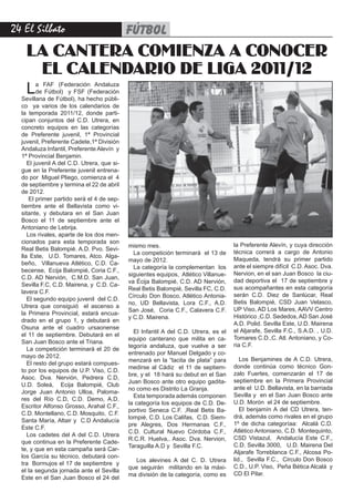 2 El Silbato                                FÚTBOL
    LA CANTERA COMIENZA A CONOCER
     EL CALENDARIO DE LIGA 2011/12
    L    a FAF (Federación Andaluza
         de Fútbol) y FSF (Federación
  Sevillana de Fútbol), ha hecho públi-
  co ya varios de los calendarios de
  la temporada 2011/12, donde parti-
  cipan conjuntos del C.D. Utrera, en
  concreto equipos en las categorías
  de Preferente juvenil, 1ª Provincial
  juvenil, Preferente Cadete,1ª División
  Andaluza Infantil, Preferente Alevín y
  1ª Provincial Benjamin.
     El juvenil A del C.D. Utrera, que si-
  gue en la Preferente juvenil entrena-
  do por Miguel Pliego, comienza el 4
  de septiembre y termina el 22 de abril
  de 2012.
      El primer partido será el 4 de sep-
  tiembre ante el Bellavista como vi-
  sitante, y debutara en el San Juan
  Bosco el 11 de septiembre ante el
  Antoniano de Lebrija.
     Los rivales, aparte de los dos men-
  cionados para esta temporada son
                                             mismo mes.                               la Preferente Alevín, y cuya dirección
  Real Betis Balompié. A.D. Pvo. Sevi-
                                               La competición terminará el 13 de      técnica correrá a cargo de Antonio
  lla Este, U.D. Tomares, Atco. Alga-
                                             mayo de 2012.                            Maqueda, tendrá su primer partido
  beño, Villanueva Atlético, C.D. Ca-
                                               La categoría la complementan los       ante el siempre difícil C.D. Asoc. Dva.
  becense, Ecija Balompié, Coria C.F.,
                                             siguientes equipos, Atlético Villanue-   Nervion, en el san Juan Bosco la ciu-
  C.D. AD Nervión, C.M.D. San Juan,
                                             va Écija Balompié, C.D. AD Nervión,      dad deportiva el 17 de septiembre y
  Sevilla F.C, C.D. Mairena, y C.D. Ca-
                                             Real Betis Balompié, Sevilla FC, C.D.    sus acompañantes en esta categoría
  lavera C.F.
                                             Círculo Don Bosco, Atlético Antonia-     serán C.D. Diez de Sanlúcar, Real
     El segundo equipo juvenil del C.D.
                                             no, UD Bellavista, Lora C.F., A.D.       Betis Balompié, CSD Juan Velasco,
  Utrera que consiguió el ascenso a
                                             San José, Coria C.F., Calavera C.F.      UP Viso, AD Los Mares, AAVV Centro
  la Primera Provincial, estará encua-
                                             y C.D. Mairena.                          Histórico ,C.D. Sededos, AD San José
  drado en el grupo 1, y debutará en
                                                                                      A.D. Polid. Sevilla Este, U.D. Mairena
  Osuna ante el cuadro ursaonense
                                               El Infantil A del C.D. Utrera, es el   el Aljarafe, Sevilla F.C., S.A.D. , U.D.
  el 11 de septiembre. Debutará en el
                                             equipo canterano que milita en ca-       Tomares C.D.,C. Atl. Antoniano, y Co-
  San Juan Bosco ante el Triana.
                                             tegoría andaluza, que vuelve a ser       ria C.F.
     La competición terminará el 20 de
                                             entrenado por Manuel Delgado y co-
  mayo de 2012.
                                             menzará en la “tacita de plata” para        Los Benjamines de A C.D. Utrera,
     El resto del grupo estará compues-
                                             medirse al Cádiz el 11 de septiem-       donde continúa como técnico Gon-
  to por los equipos de U.P. Viso, C.D.
                                             bre, y el 18 hará su debut en el San     zalo Fuertes, comenzarán el 17 de
  Asoc. Dva. Nervión, Pedrera C.D,
                                             Juan Bosco ante otro equipo gadita-      septiembre en la Primera Provincial
  U.D. Soleá, Ecija Balompié, Club
                                             no como es Distrito La Granja.           ante el U.D. Bellavista, en la barriada
  Jorge Juan Antonio Ulloa, Paloma-
                                               Esta temporada además componen         Sevilla y en el San Juan Bosco ante
  res del Río C.D, C.D. Demo, A.D.
                                             la categoría los equipos de C.D. De-     U.D. Morón el 24 de septiembre.
  Escritor Alfonso Grosso, Arahal C.F.,
                                             portivo Seneca C.F. ,Real Betis Ba-         El benjamín A del CD Utrera, ten-
  C.D. Montellano, C.D. Mosquito, C.F.
                                             lompié, C.D. Los Califas, C.D. Siem-     drá, además como rivales en el grupo
  Santa María, Altair y C.D Andalucía
                                             pre Alegres, Dos Hermanas C.F.,          1º de dicha categoríaa: Alcalá C.D.
  Este C.F.
                                             C.D. Cultural Nuevo Córdoba C.F.,        Atlético Antoniano, C.D. Montequinto,
     Los cadetes del A del C.D. Utrera
                                             R.C.R. Huelva,. Asoc. Dva. Nervion,      CSD Vistazul, Andalucía Este C.F.,
  que continua en la Preferente Cade-
                                             Taraguilla A.D y Sevilla F.C.            C.D. Sevilla 3000, U.D. Mairena Del
  te, y que en esta campaña será Car-
                                                                                      Aljarafe Torreblanca C.F., Alcosa Po-
  los García su técnico, debutará con-
                                               Los alevines A del C. D. Utrera        lid., Sevilla F.C., Circulo Don Bosco
  tra Bormujos el 17 de septiembre y
                                             que seguirán militando en la máxi-       C.D., U.P. Viso, Peña Bética Alcalá y
  el la segunda jornada ante el Sevilla
                                             ma división de la categoría, como es     CD El Pilar.
  Este en el San Juan Bosco el 24 del
 