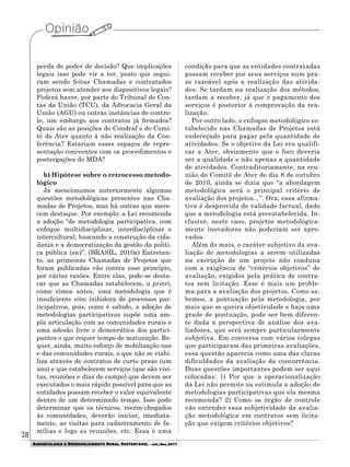 28
AGROECOLOGIA E DESENVOLVIMENTO RURAL SUSTENTÁVEL - set./dez.2011
perda de poder de decisão? Que implicações
legais isso pode vir a ter, posto que segui-
ram sendo feitas Chamadas e contratados
projetos sem atender aos dispositivos legais?
Poderá haver, por parte do Tribunal de Con-
tas da União (TCU), da Advocacia Geral da
União (AGU) ou outras instâncias de contro-
le, um embargo aos contratos já firmados?
Quais são as posições do Condraf e do Comi-
tê de Ater quanto à não realização da Con-
ferência? Estariam esses espaços de repre-
sentação coniventes com os procedimentos e
postergações do MDA?
b) Hipótese sobre o retrocesso metodo-
lógico
Já mencionamos anteriormente algumas
questões metodológicas presentes nas Cha-
madas de Projetos, mas há outras que mere-
cem destaque. Por exemplo: a Lei recomenda
a adoção “de metodologia participativa, com
enfoque multidisciplinar, interdisciplinar e
intercultural, buscando a construção da cida-
dania e a democratização da gestão da políti-
ca pública (sic)”. (BRASIL, 2010a) Entretan-
to, as primeiras Chamadas de Projetos que
foram publicadas vão contra esse princípio,
por várias razões. Entre elas, pode-se desta-
car que as Chamadas estabelecem, a priori,
como vimos antes, uma metodologia que é
insuficiente e/ou inibidora de processos par-
ticipativos, pois, como é sabido, a adoção de
metodologias participativas supõe uma am-
pla articulação com as comunidades rurais e
uma adesão livre e democrática dos partici-
pantes o que requer tempo de maturação. Re-
quer, ainda, muito esforço de mobilização nas
e das comunidades rurais, o que não se viabi-
liza através de contratos de curto prazo (um
ano) e que estabelecem serviços (que são visi-
tas, reuniões e dias de campo) que devem ser
executados o mais rápido possível para que as
entidades possam receber o valor equivalente
dentro de um determinado tempo. Isso pode
determinar que os técnicos, recém-chegados
às comunidades, deverão iniciar, imediata-
mente, as visitas para cadastramento de fa-
mílias e logo as reuniões, etc. Essa é uma
condição para que as entidades contratadas
possam receber por seus serviços num pra-
zo razoável após a realização das ativida-
des. Se tardam na realização dos métodos,
tardam a receber, já que o pagamento dos
serviços é posterior à comprovação da rea-
lização.
Por outro lado, o enfoque metodológico es-
tabelecido nas Chamadas de Projetos está
endereçado para pagar pela quantidade de
atividades. Se o objetivo da Lei era qualifi-
car a Ater, obviamente que o foco deveria
ser a qualidade e não apenas a quantidade
de atividades. Contraditoriamente, na reu-
nião do Comitê de Ater do dia 8 de outubro
de 2010, ainda se dizia que “a abordagem
metodológica será o principal critério de
avaliação dos projetos...”. Ora, essa afirma-
tiva é desprovida de validade factual, dado
que a metodologia está preestabelecida. In-
clusive, neste caso, projetos metodologica-
mente inovadores não poderiam ser apro-
vados.
Além do mais, o caráter subjetivo da ava-
liação de metodologias a serem utilizadas
na execução de um projeto não coaduna
com a exigência de “critérios objetivos” de
avaliação, exigidos pela prática de contra-
tos sem licitação. Esse é mais um proble-
ma para a avaliação dos projetos. Como sa-
bemos, a pontuação pela metodologia, por
mais que se queira objetividade e haja uma
grade de pontuação, pode ser bem diferen-
te dada a perspectiva de análise dos ava-
liadores, que será sempre particularmente
subjetiva. Em conversa com vários colegas
que participaram das primeiras avaliações,
essa questão aparecia como uma das claras
dificuldades da avaliação da concorrência.
Duas questões importantes podem ser aqui
colocadas: 1) Por que a operacionalização
da Lei não permite ou estimula a adoção de
metodologias participativas que ela mesma
recomenda? 2) Como os órgão de controle
vão entender essa subjetividade da avalia-
ção metodológica em contratos sem licita-
ção que exigem critérios objetivos?
 